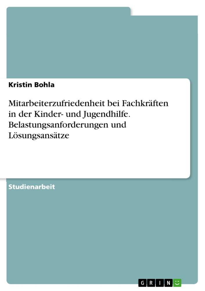 Mitarbeiterzufriedenheit bei Fachkräften in der Kinder- und Jugendhilfe. Belastungsanforderungen und Lösungsansätze