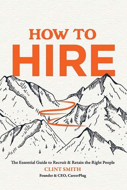 How to Hire: The Essential Guide to Recruit & Retain the Right People