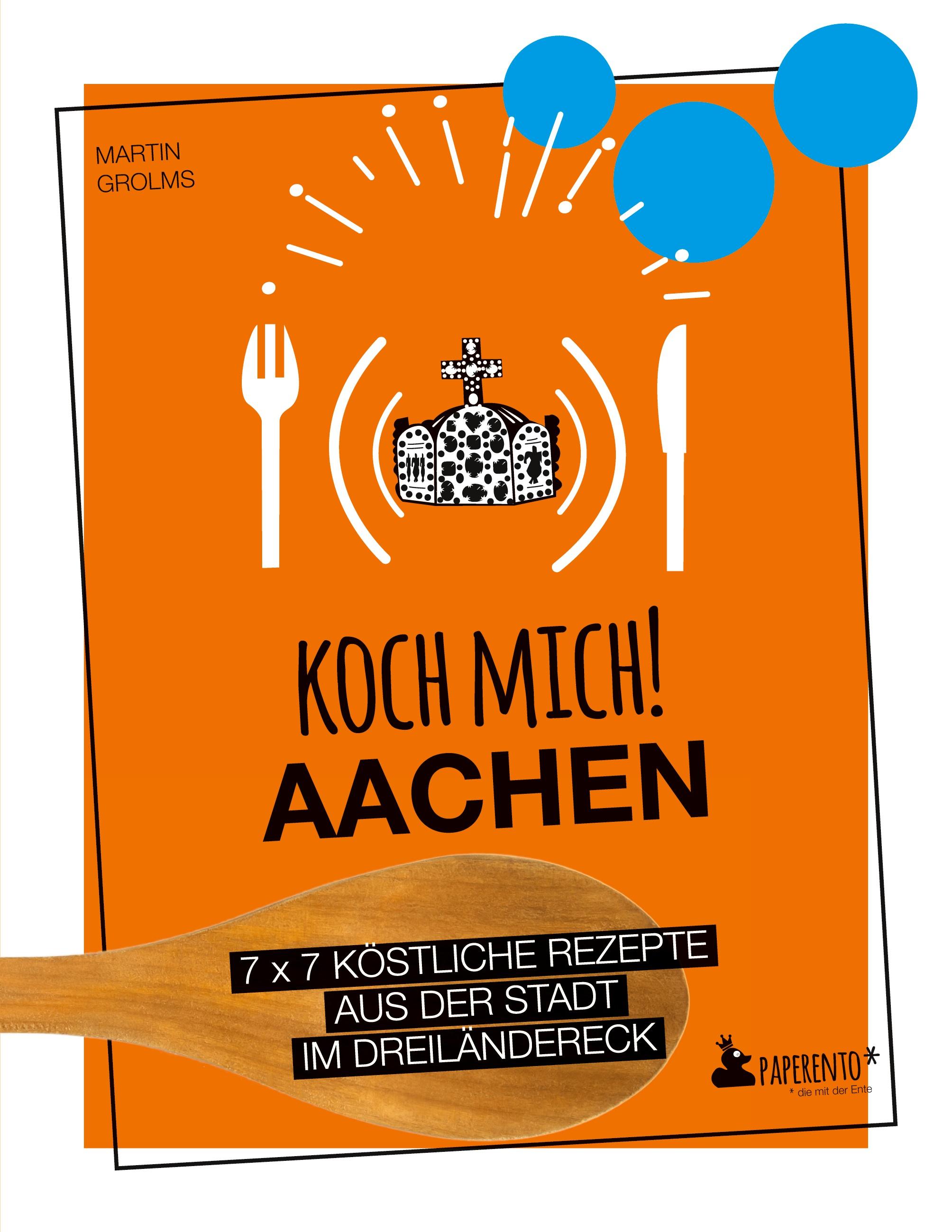 Koch mich! Aachen - Kochbuch. 7 x 7 köstliche Rezepte aus der Stadt im Dreiländereck