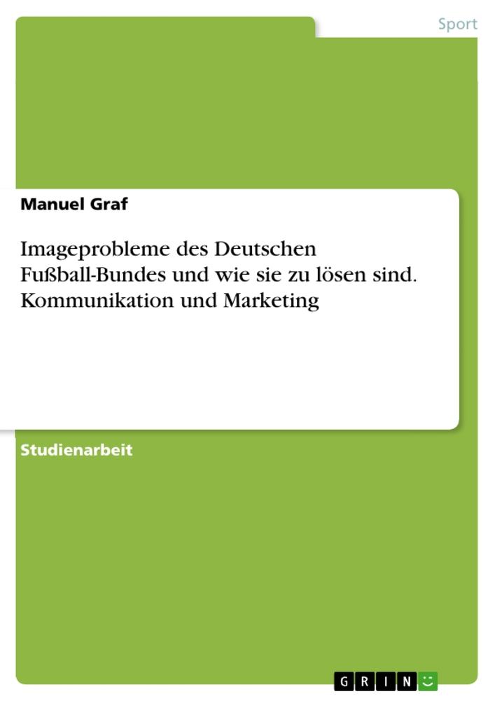 Imageprobleme des Deutschen Fußball-Bundes und wie sie zu lösen sind. Kommunikation und Marketing