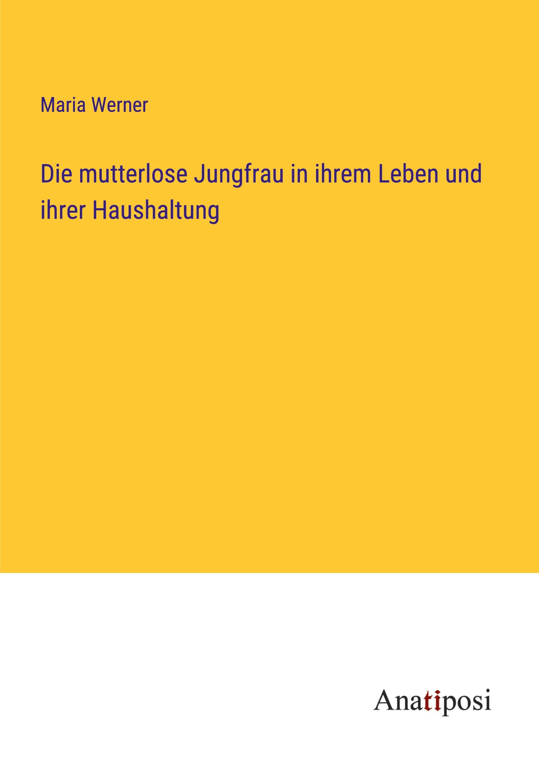 Die mutterlose Jungfrau in ihrem Leben und ihrer Haushaltung