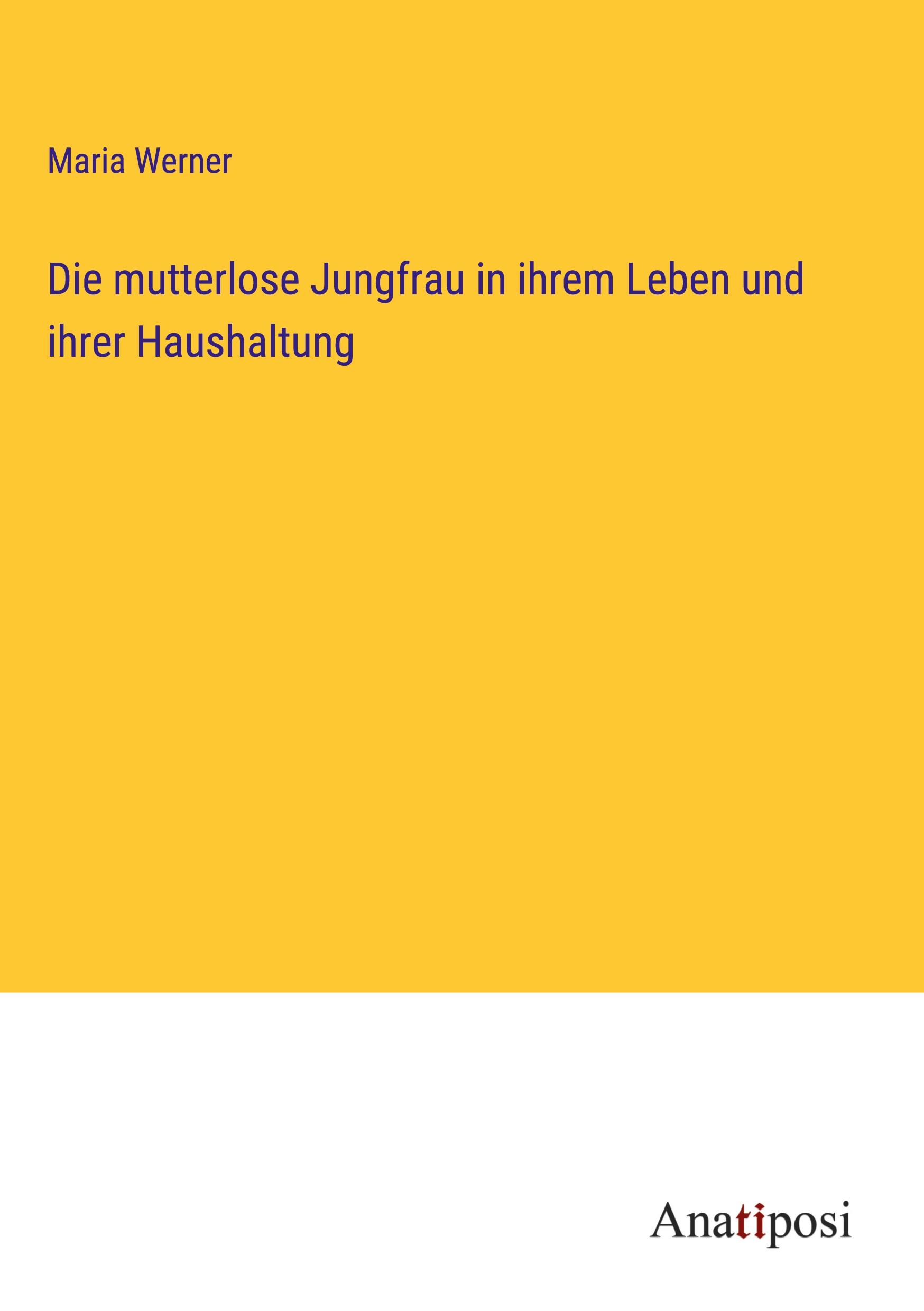 Die mutterlose Jungfrau in ihrem Leben und ihrer Haushaltung