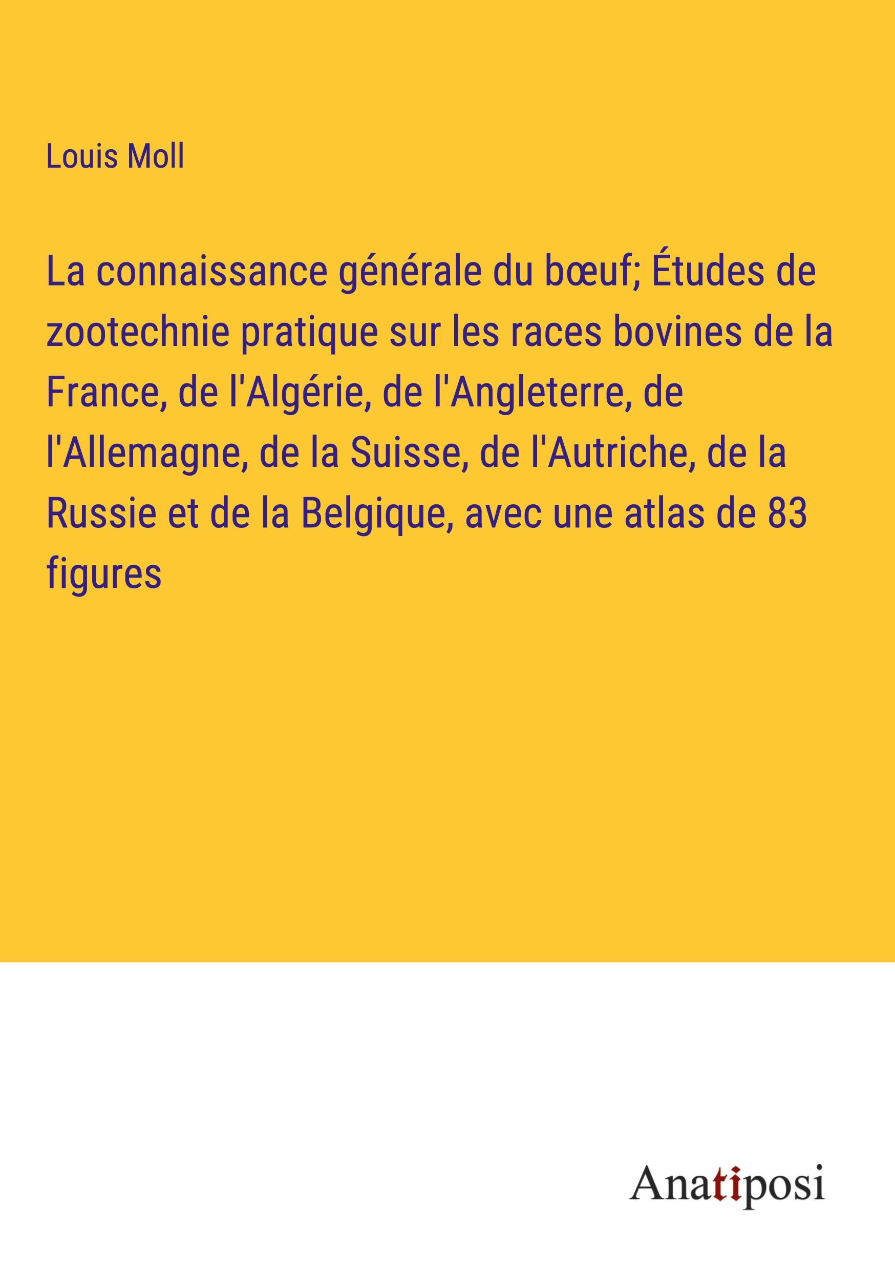 La connaissance générale du b¿uf; Études de zootechnie pratique sur les races bovines de la France, de l'Algérie, de l'Angleterre, de l'Allemagne, de la Suisse, de l'Autriche, de la Russie et de la Belgique, avec une atlas de 83 figures