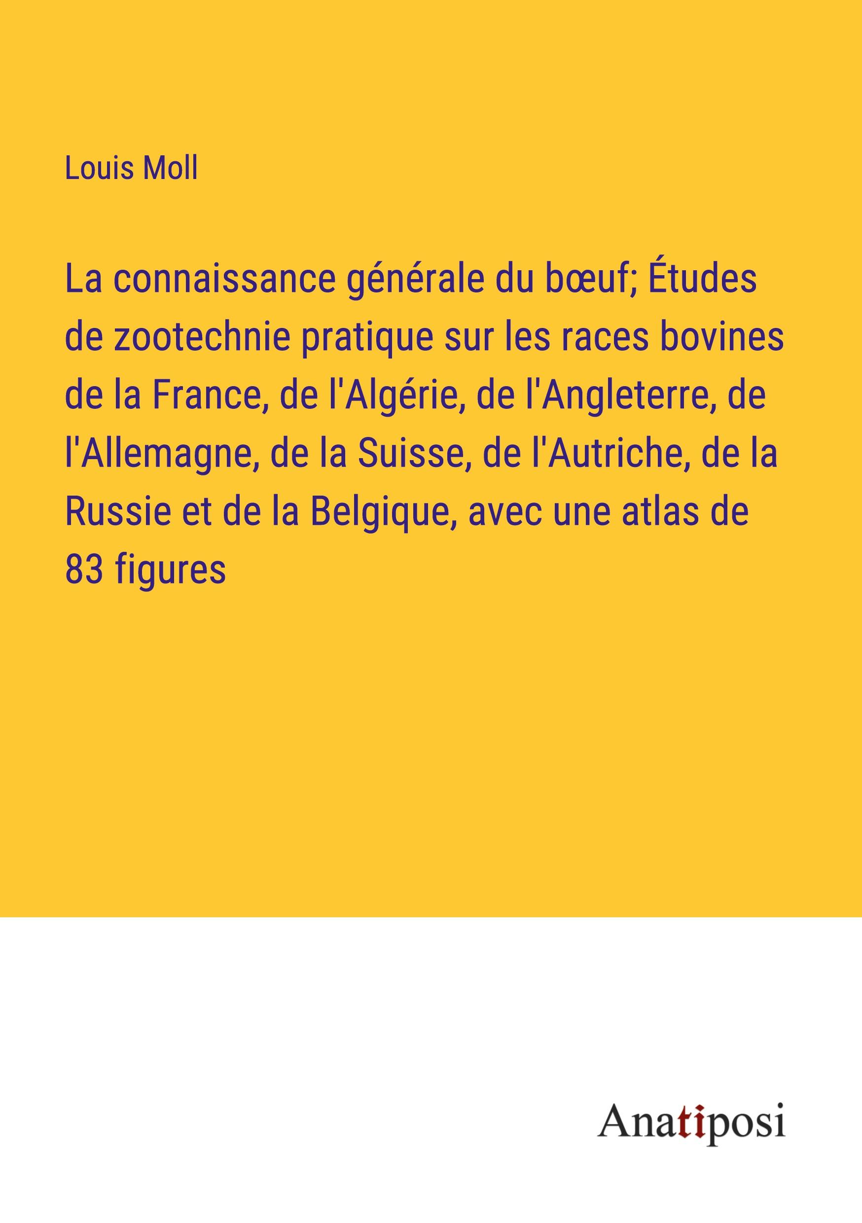 La connaissance générale du b¿uf; Études de zootechnie pratique sur les races bovines de la France, de l'Algérie, de l'Angleterre, de l'Allemagne, de la Suisse, de l'Autriche, de la Russie et de la Belgique, avec une atlas de 83 figures