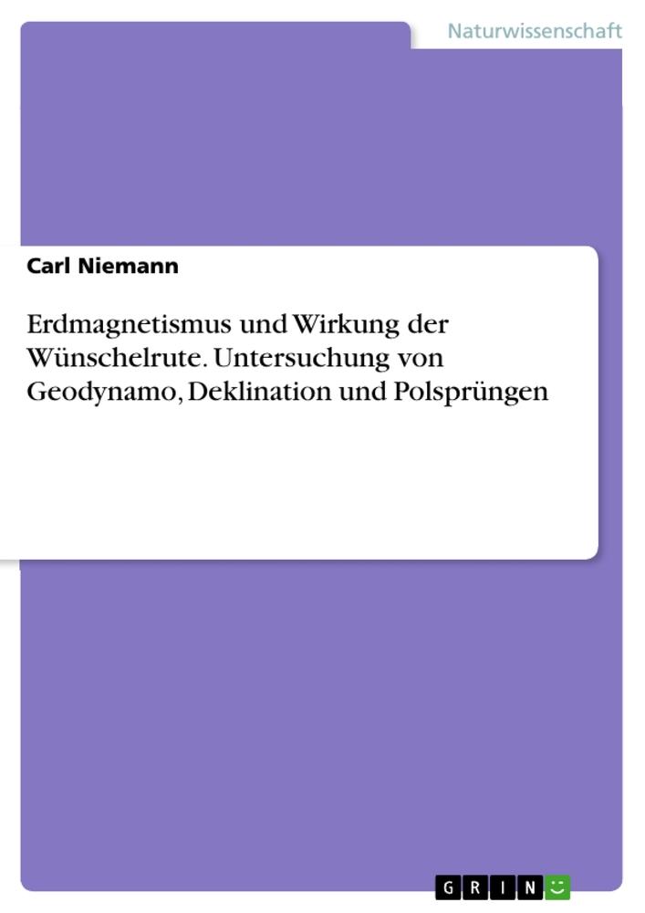 Erdmagnetismus und Wirkung der Wünschelrute. Untersuchung von Geodynamo, Deklination und Polsprüngen