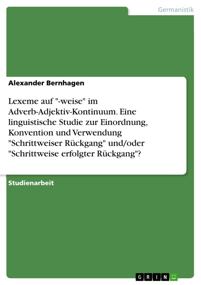 Lexeme auf "-weise" im Adverb-Adjektiv-Kontinuum. Eine linguistische Studie zur Einordnung, Konvention und Verwendung "Schrittweiser Rückgang" und/oder "Schrittweise erfolgter Rückgang"?