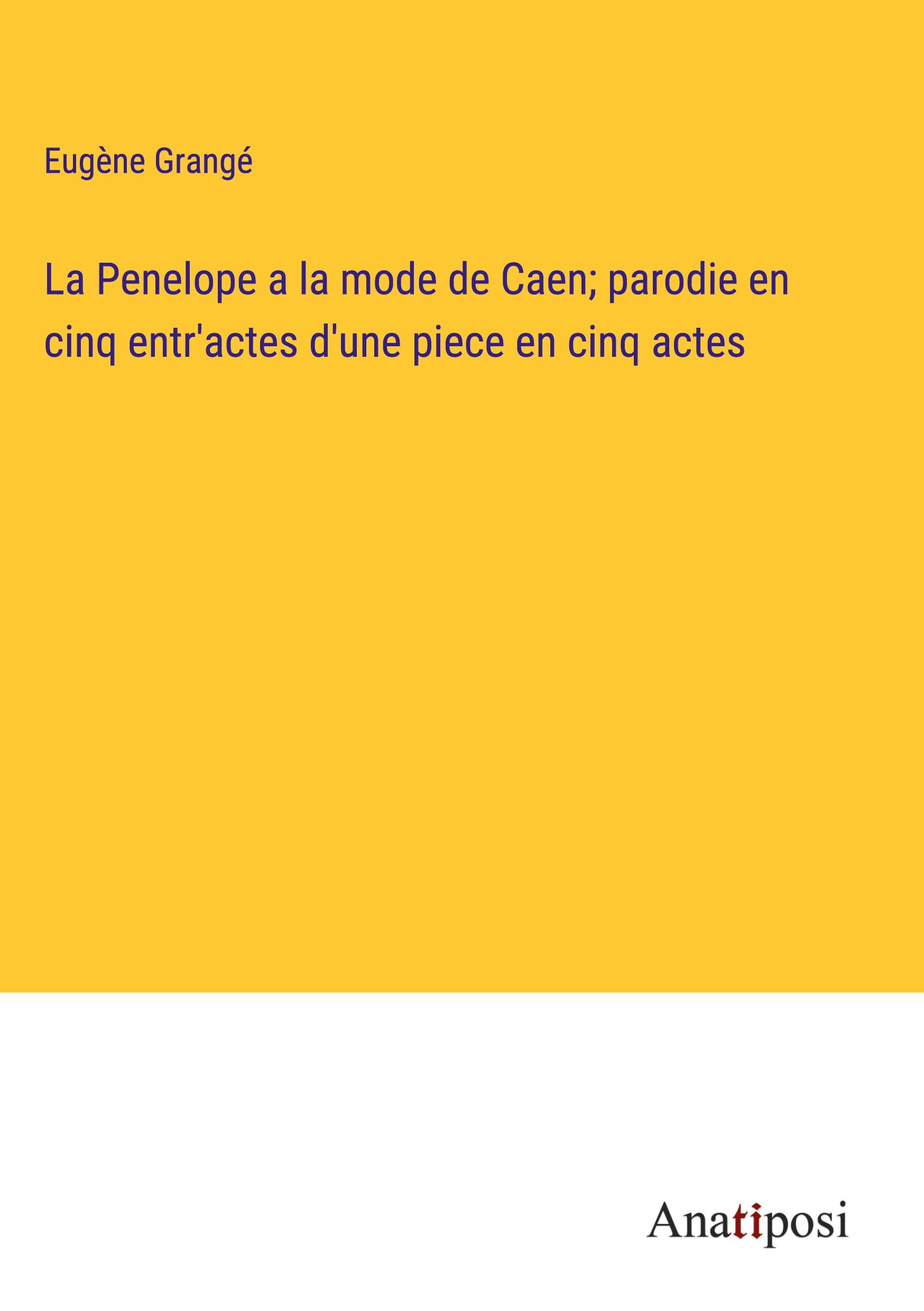 La Penelope a la mode de Caen; parodie en cinq entr'actes d'une piece en cinq actes