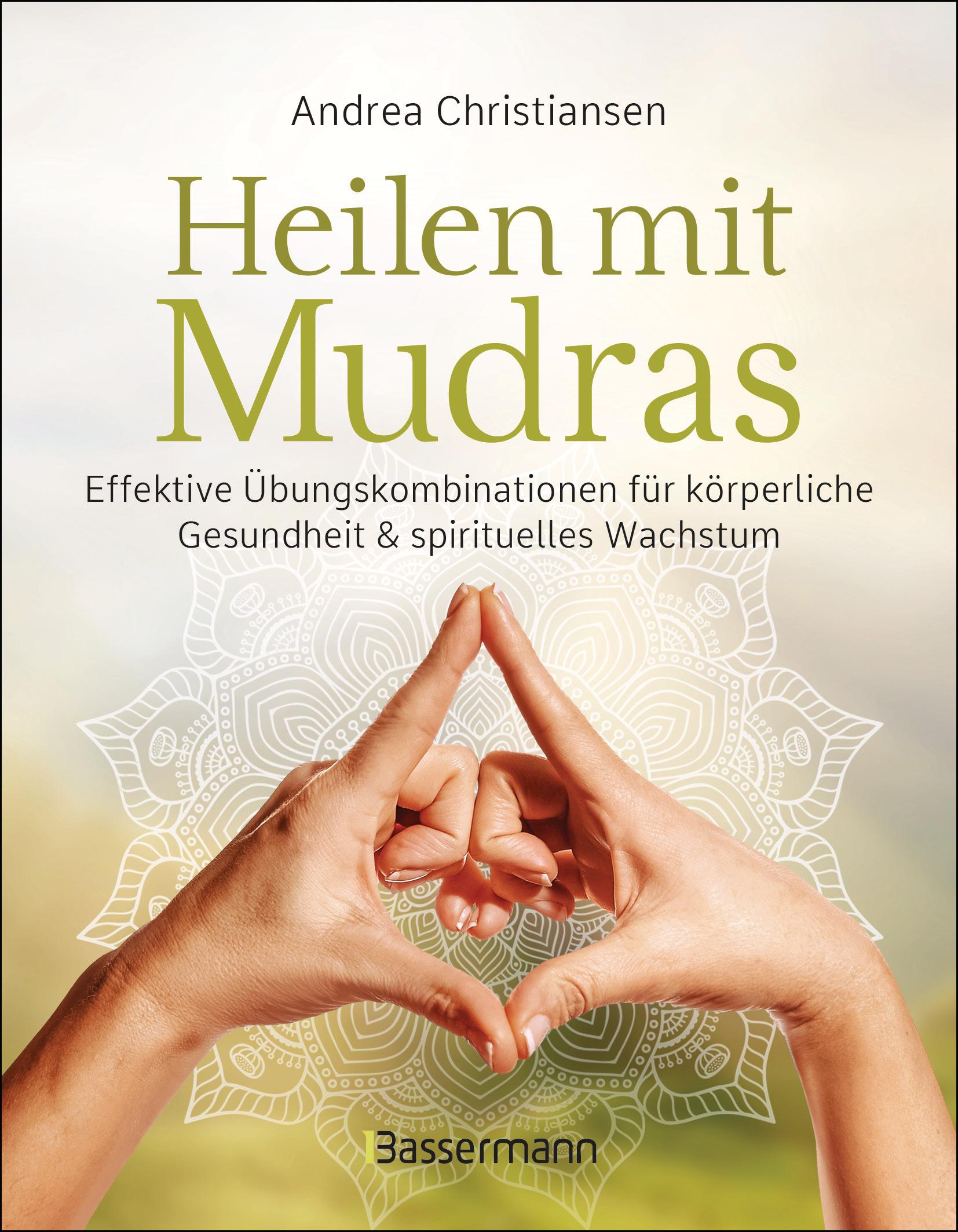 Heilen mit Mudras. Die effektivsten Übungen und Kombinationen aus Fingeryoga, Yoga und Meditationen