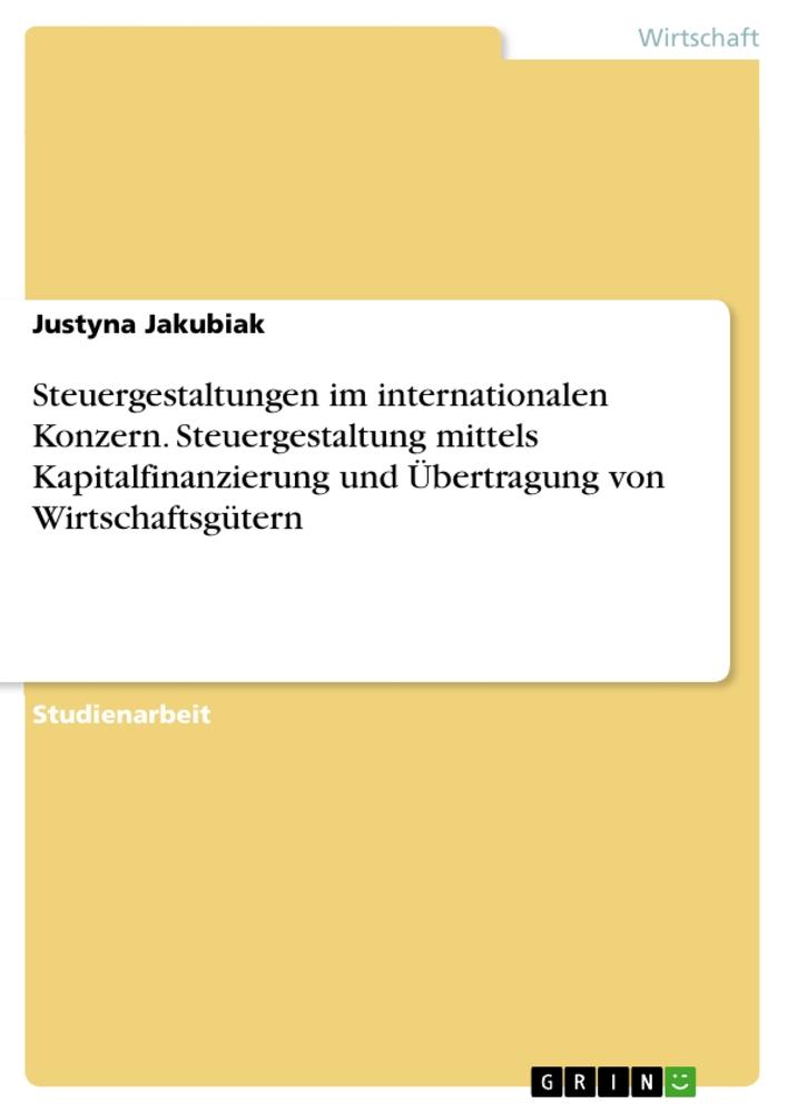 Steuergestaltungen im internationalen Konzern. Steuergestaltung mittels Kapitalfinanzierung und Übertragung von Wirtschaftsgütern