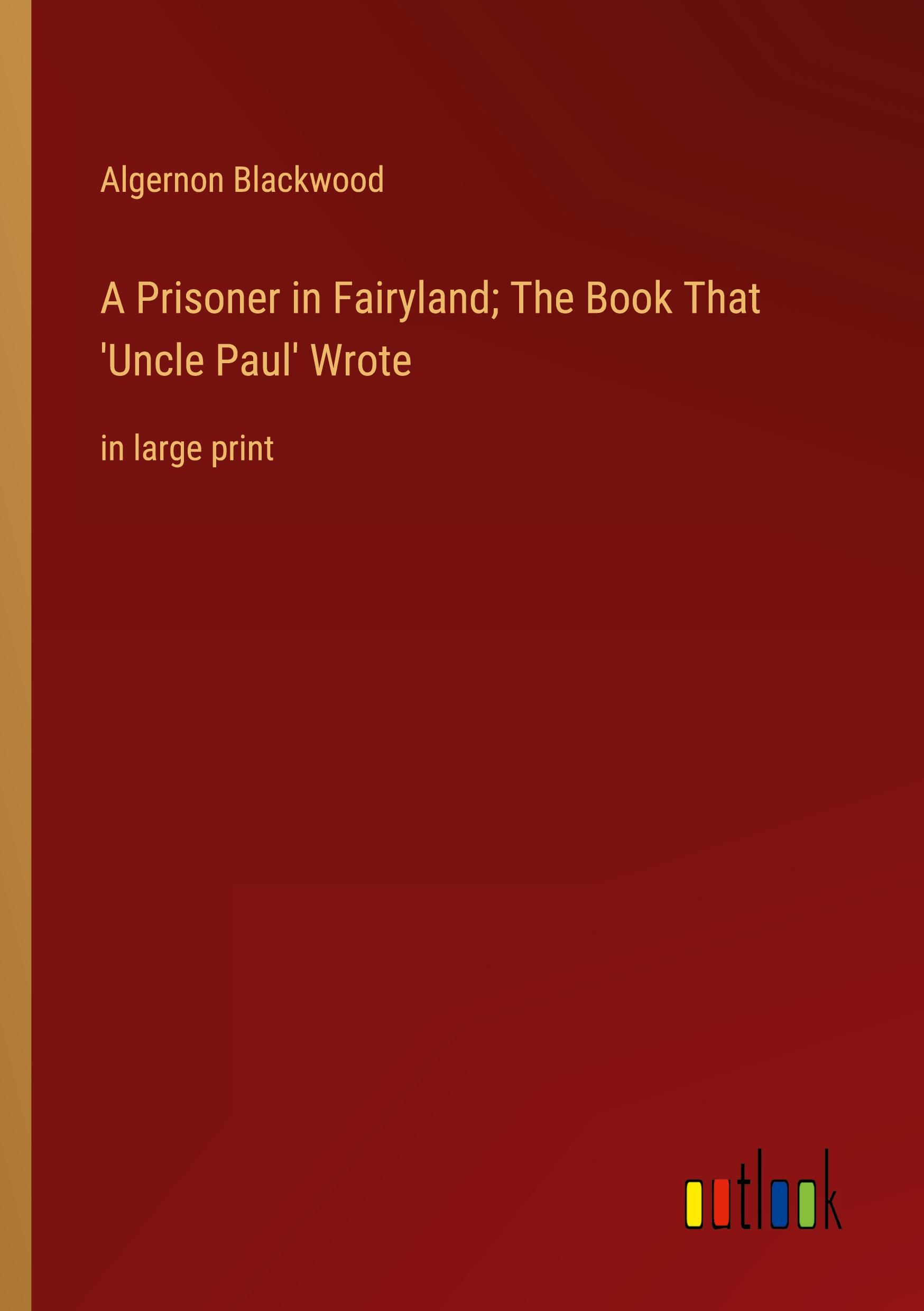 A Prisoner in Fairyland; The Book That 'Uncle Paul' Wrote