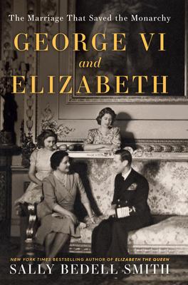 George VI and Elizabeth: The Marriage That Saved the Monarchy