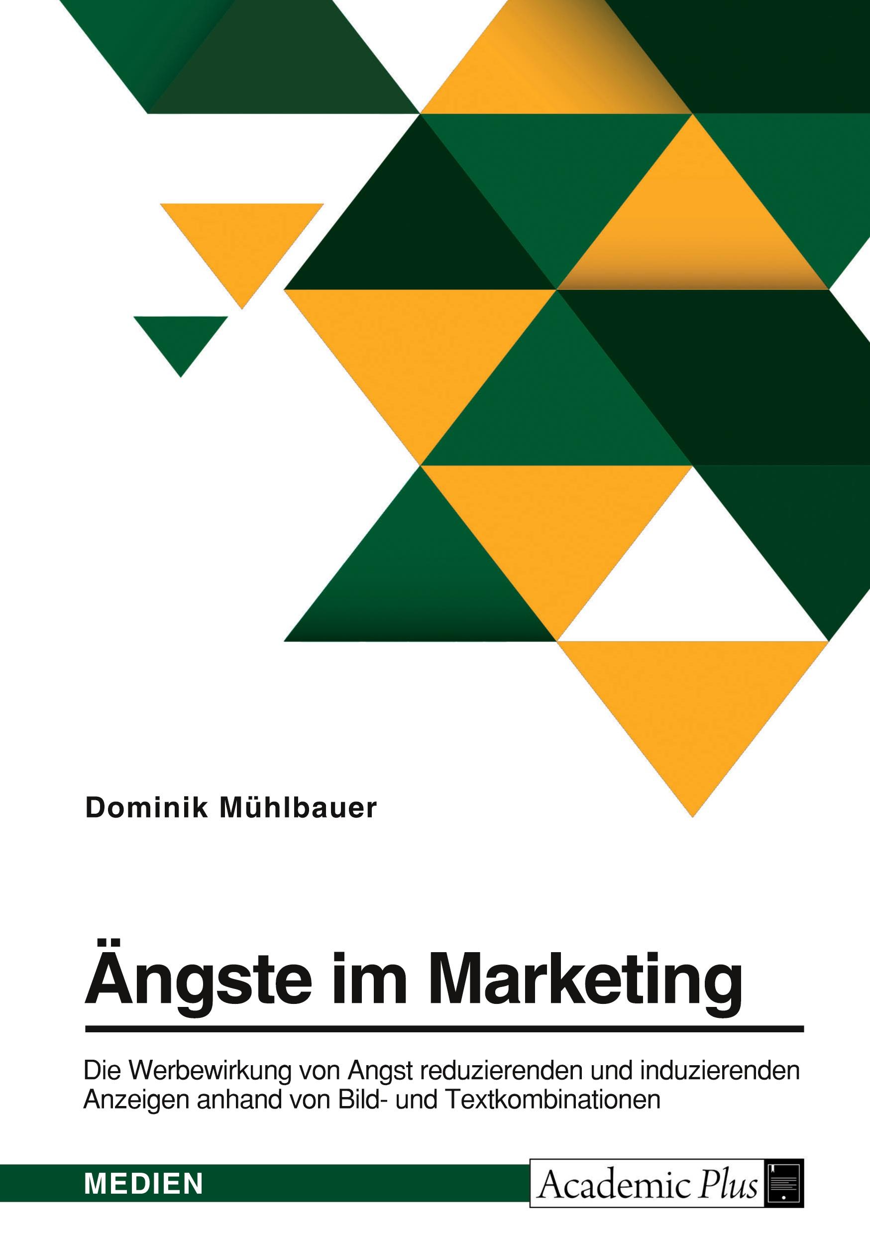 Ängste im Marketing. Die Werbewirkung von Angst reduzierenden und induzierenden Anzeigen anhand von Bild- und Textkombinationen