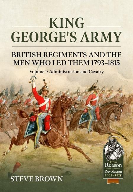 King George's Army - British Regiments and the Men Who Led Them 1793-1815