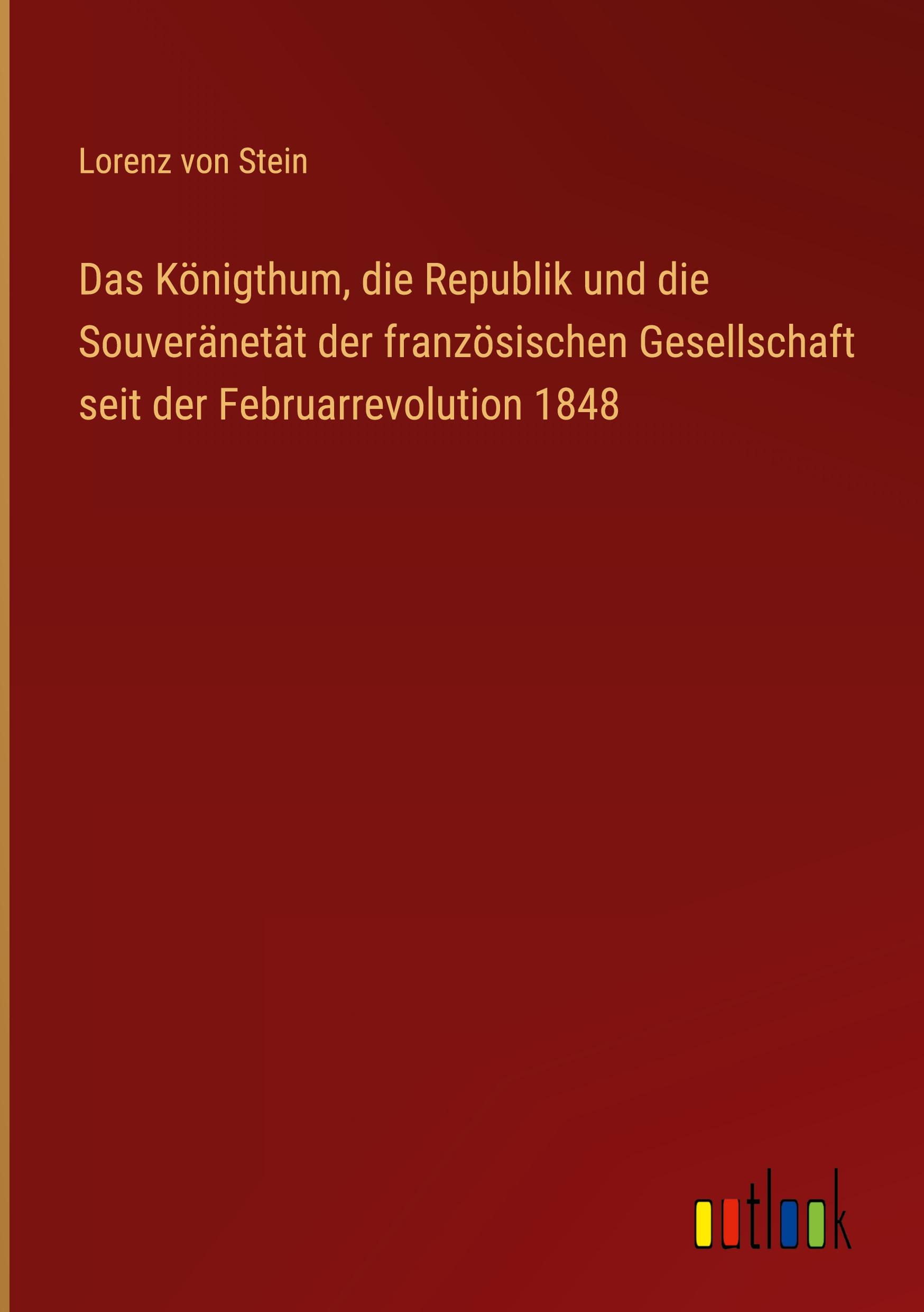 Das Königthum, die Republik und die Souveränetät der französischen Gesellschaft seit der Februarrevolution 1848