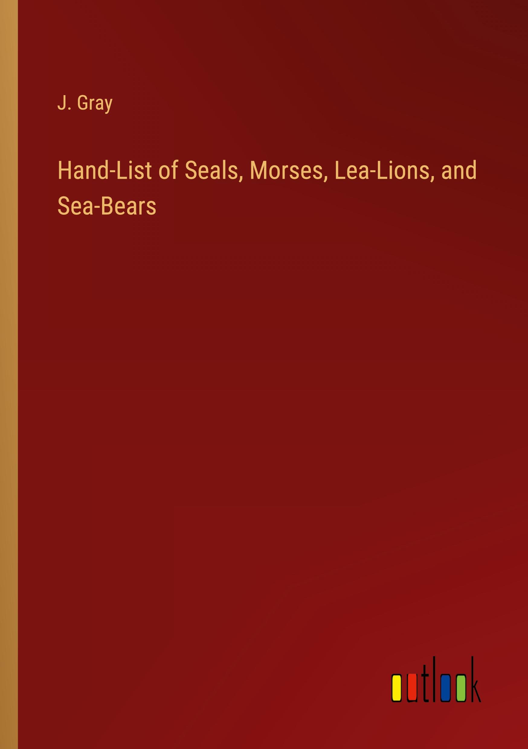 Hand-List of Seals, Morses, Lea-Lions, and Sea-Bears