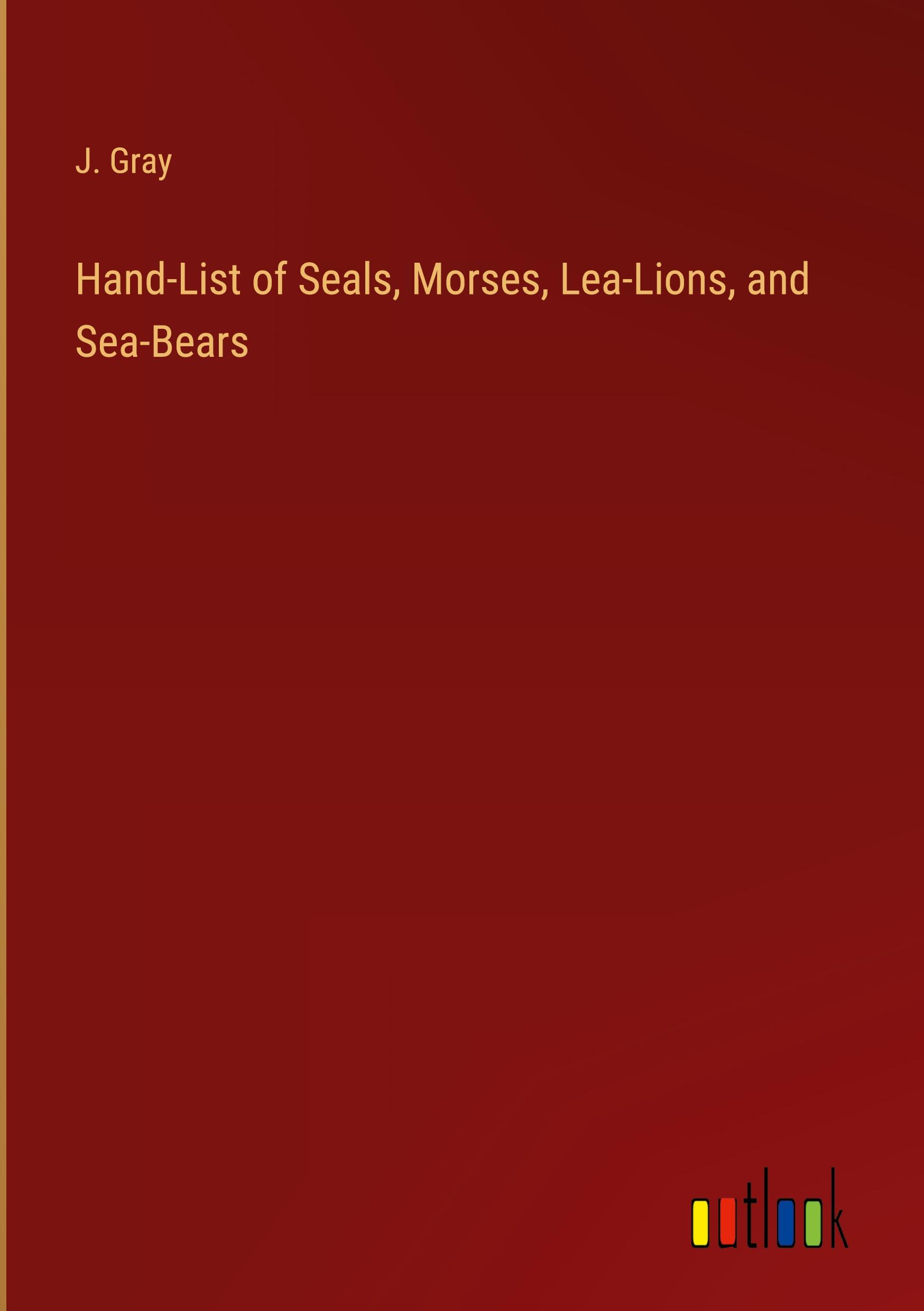 Hand-List of Seals, Morses, Lea-Lions, and Sea-Bears