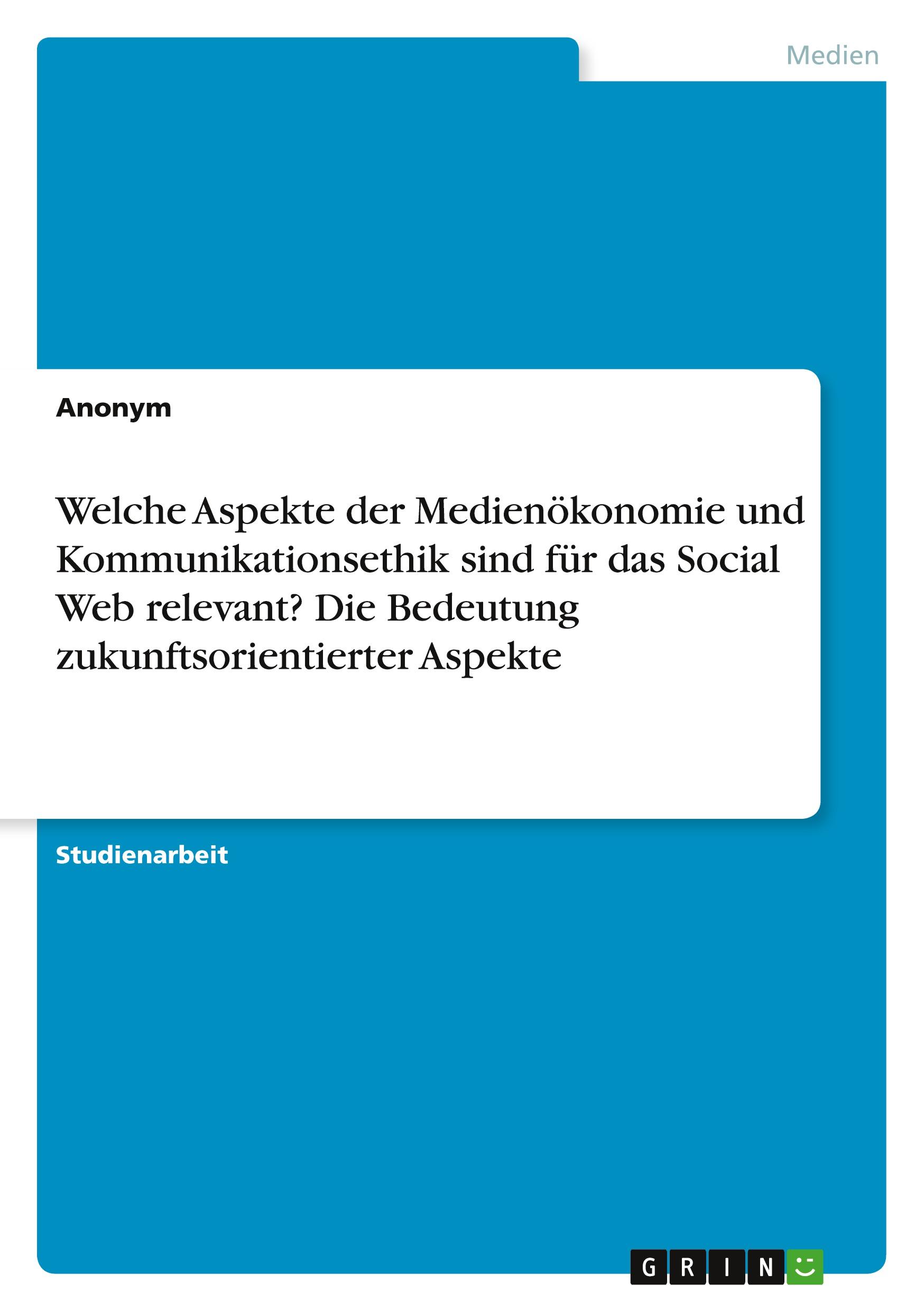 Welche Aspekte der Medienökonomie und Kommunikationsethik sind für das Social Web relevant? Die Bedeutung zukunftsorientierter Aspekte