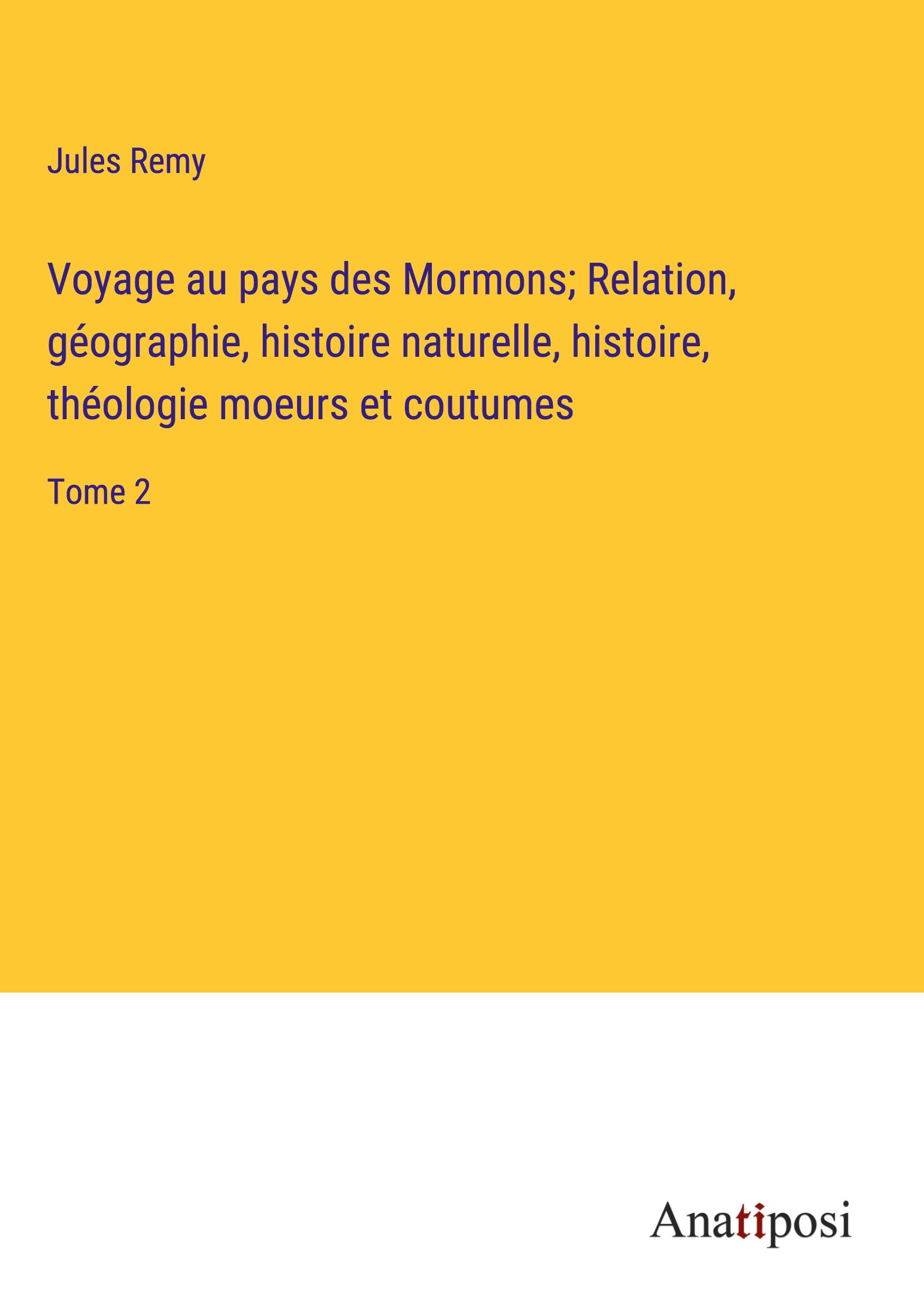 Voyage au pays des Mormons; Relation, géographie, histoire naturelle, histoire, théologie moeurs et coutumes