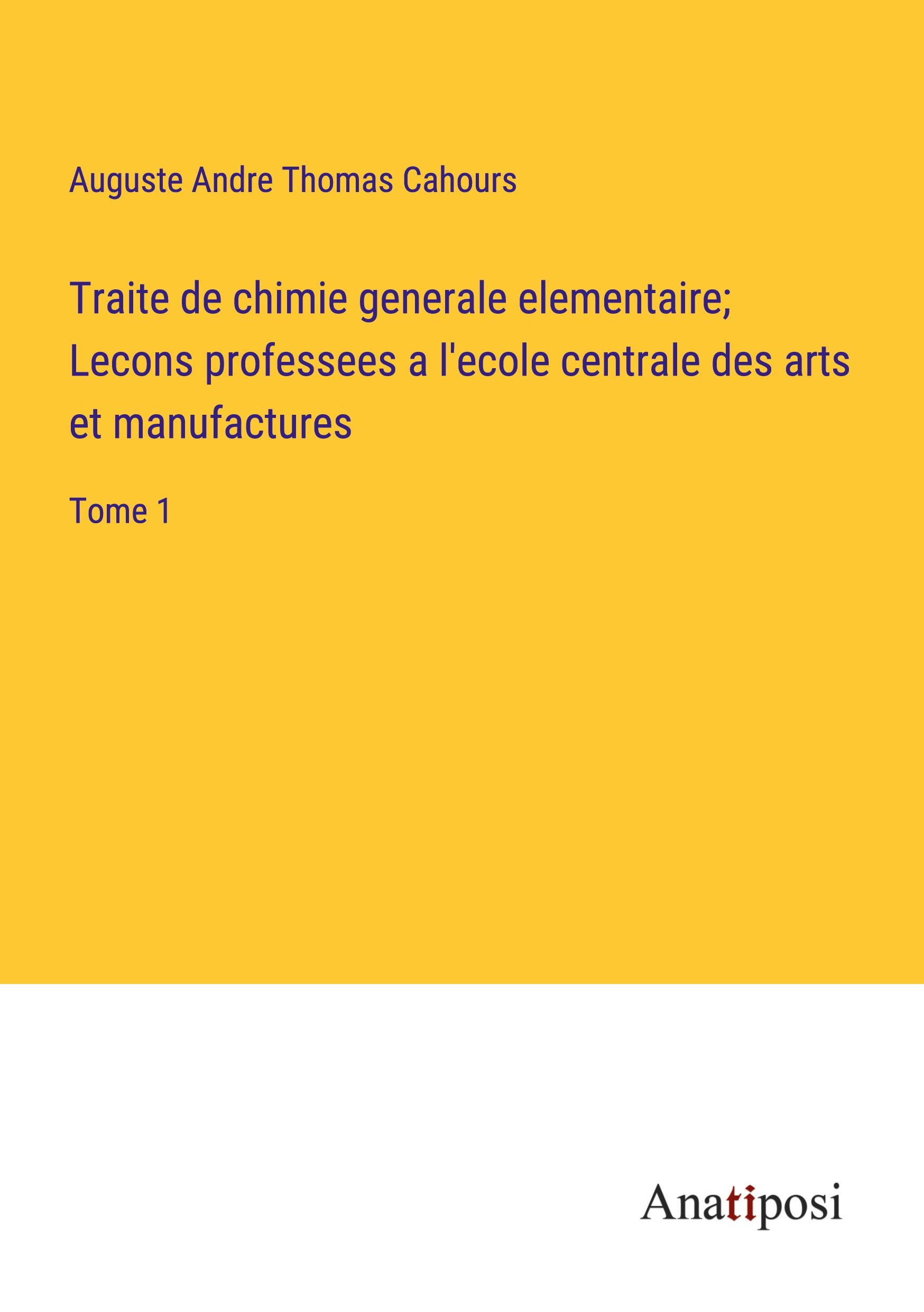 Traite de chimie generale elementaire; Lecons professees a l'ecole centrale des arts et manufactures