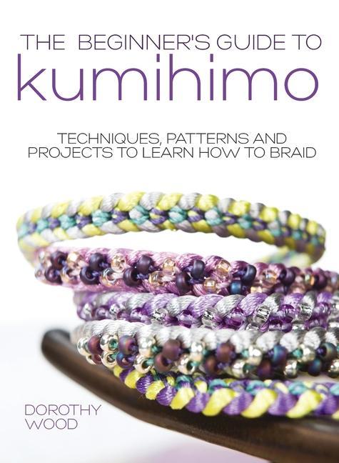 The Beginner's Guide to Kumihimo: Techniques, patterns and projects to learn how to braid