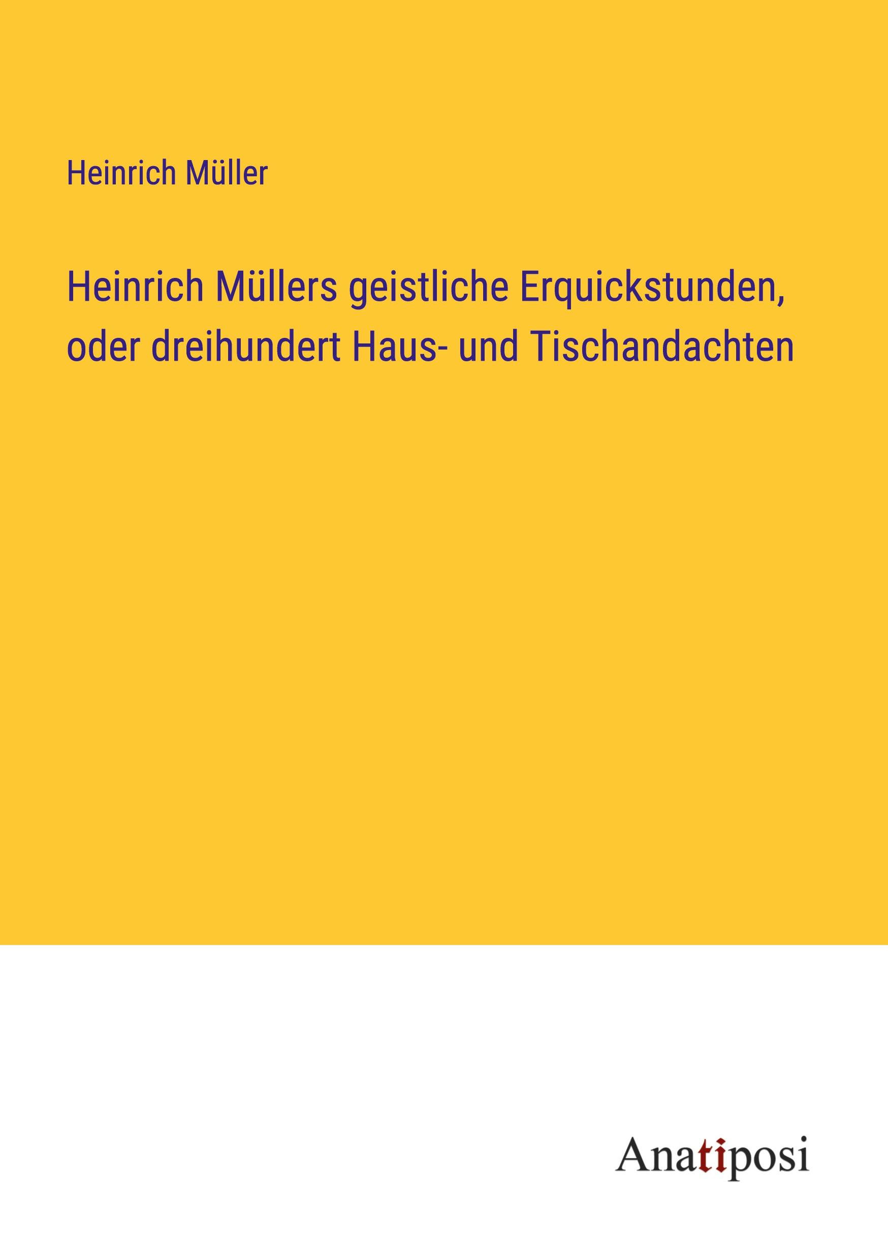 Heinrich Müllers geistliche Erquickstunden, oder dreihundert Haus- und Tischandachten