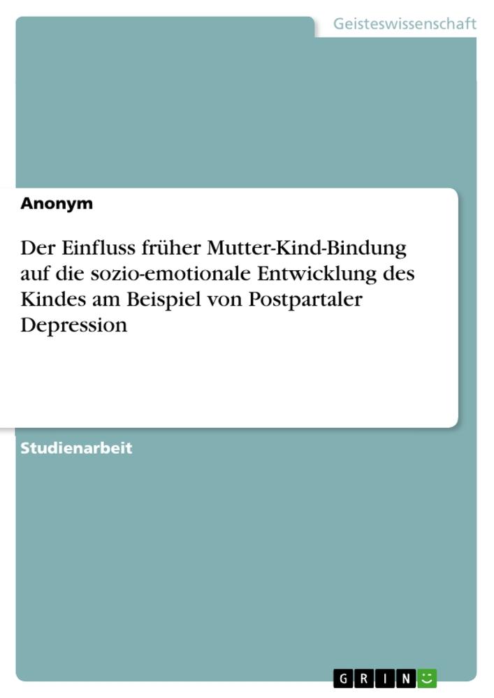 Der Einfluss früher Mutter-Kind-Bindung auf die sozio-emotionale Entwicklung des Kindes am Beispiel von Postpartaler Depression