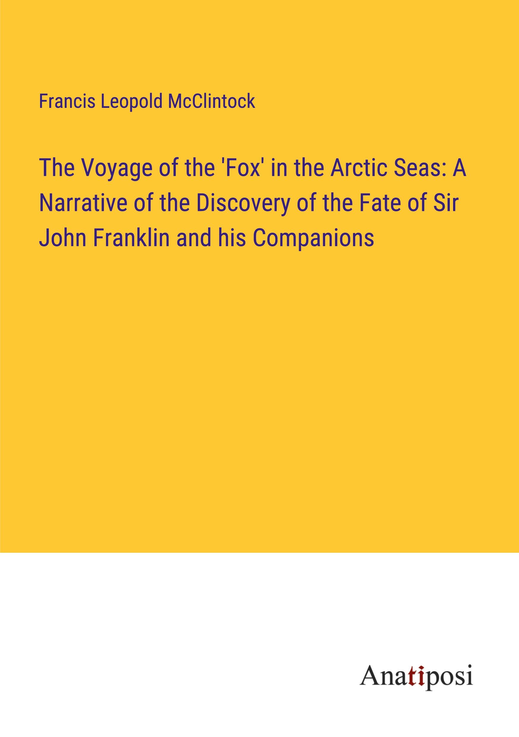 The Voyage of the 'Fox' in the Arctic Seas: A Narrative of the Discovery of the Fate of Sir John Franklin and his Companions