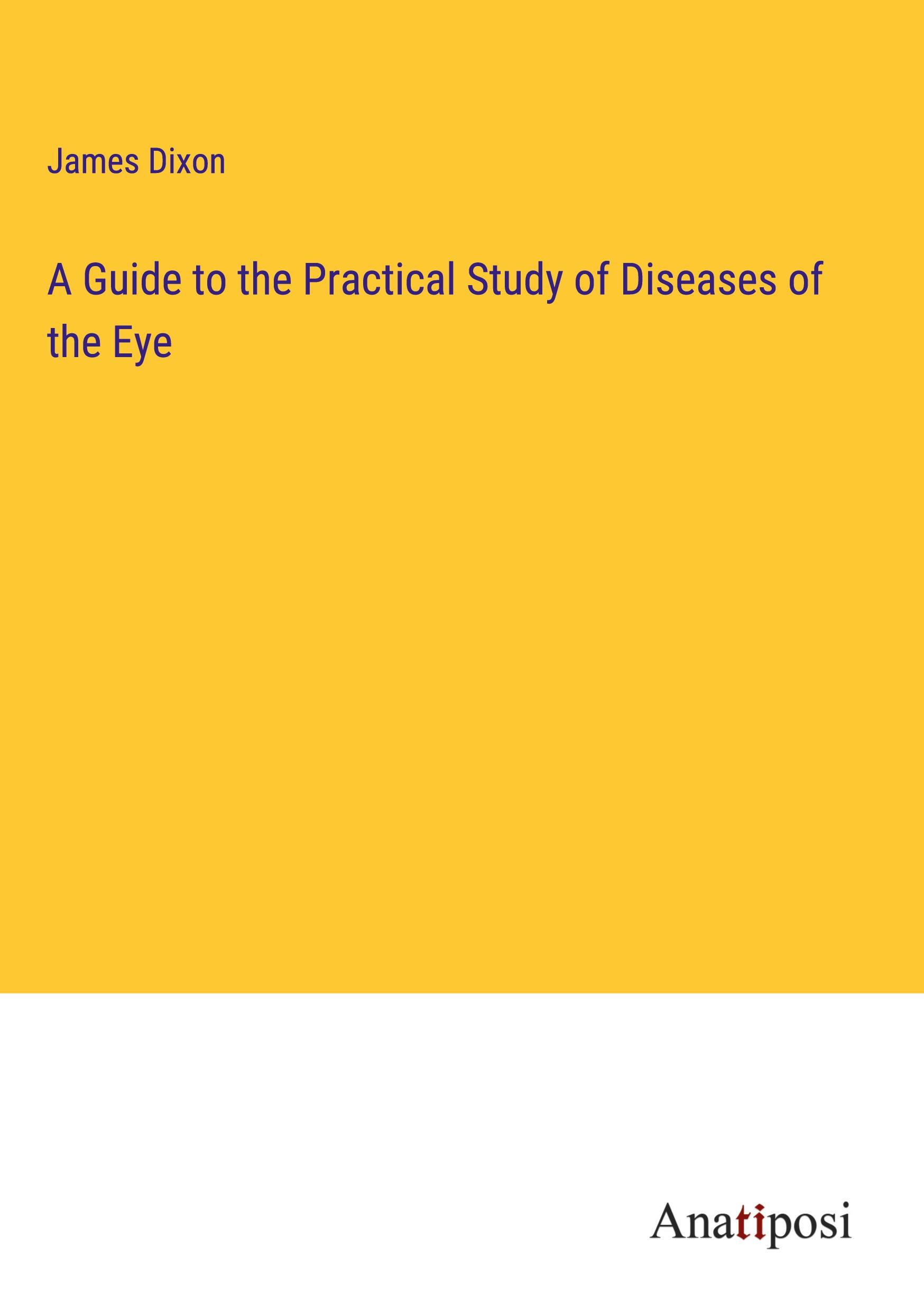 A Guide to the Practical Study of Diseases of the Eye