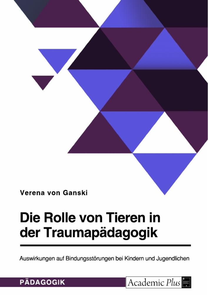 Die Rolle von Tieren in der Traumapädagogik. Auswirkungen auf Bindungsstörungen bei Kindern und Jugendlichen