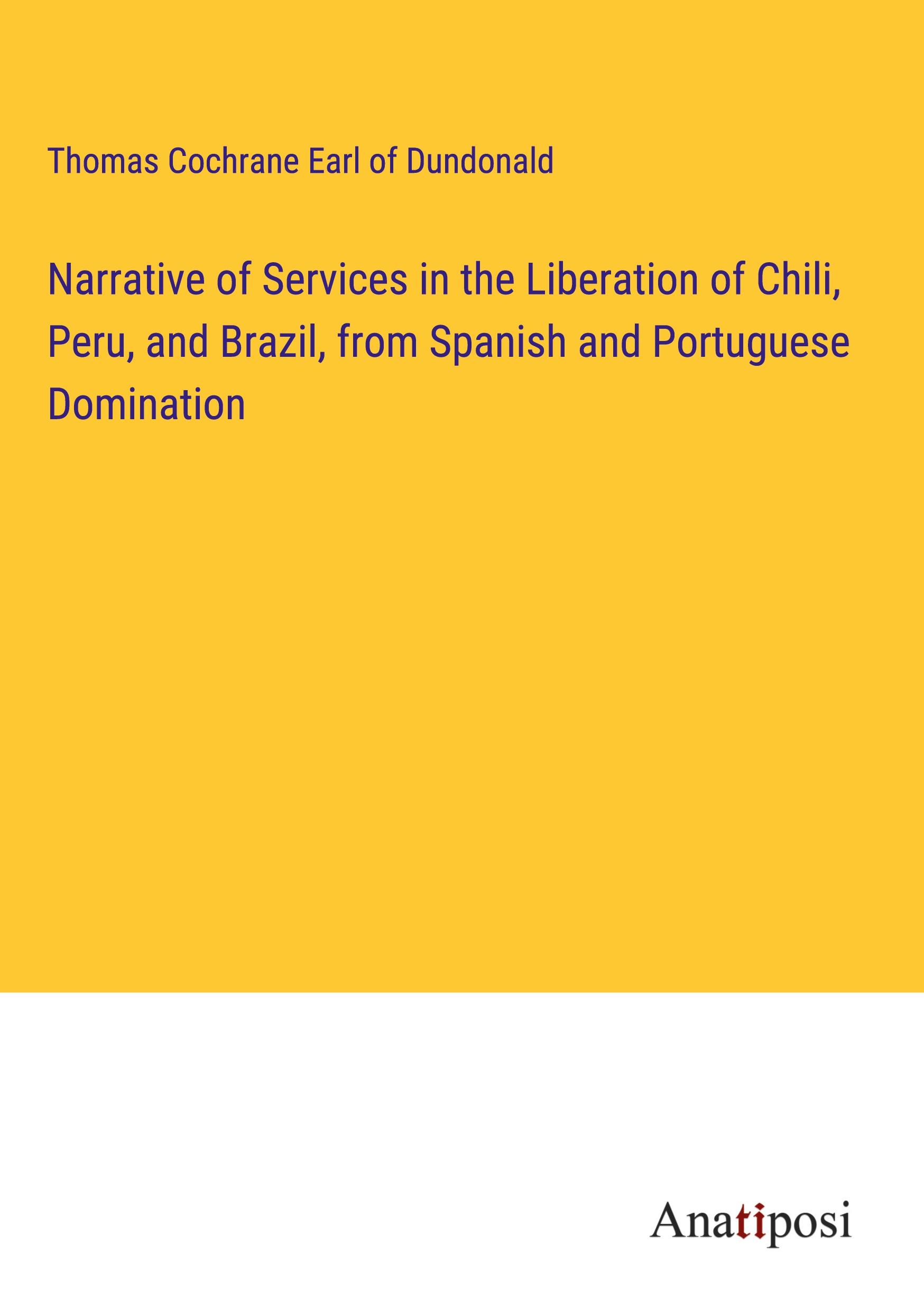 Narrative of Services in the Liberation of Chili, Peru, and Brazil, from Spanish and Portuguese Domination