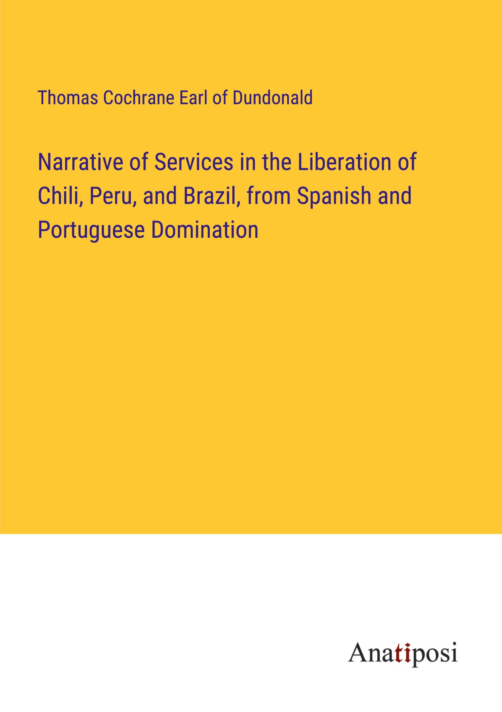 Narrative of Services in the Liberation of Chili, Peru, and Brazil, from Spanish and Portuguese Domination