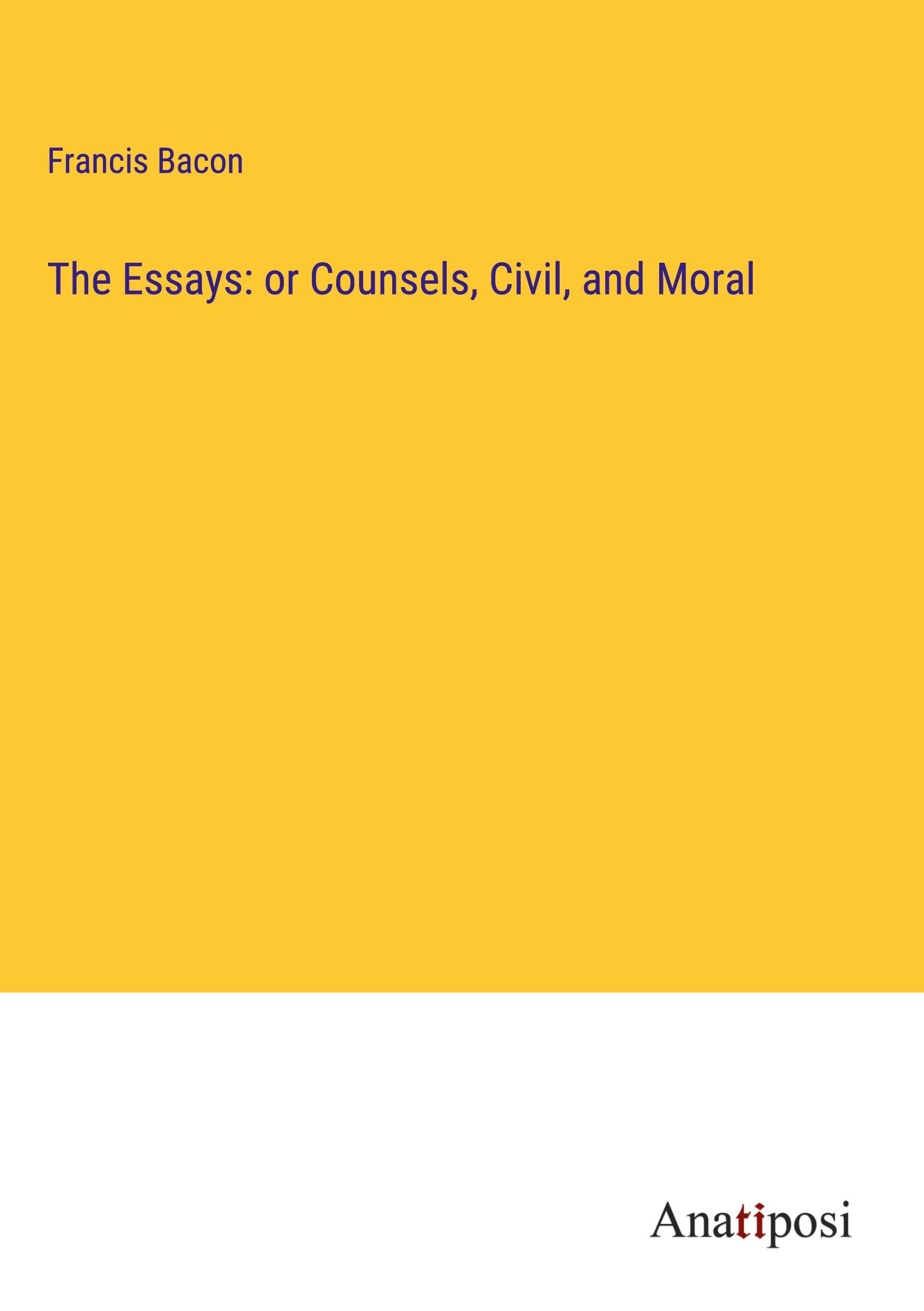 The Essays: or Counsels, Civil, and Moral