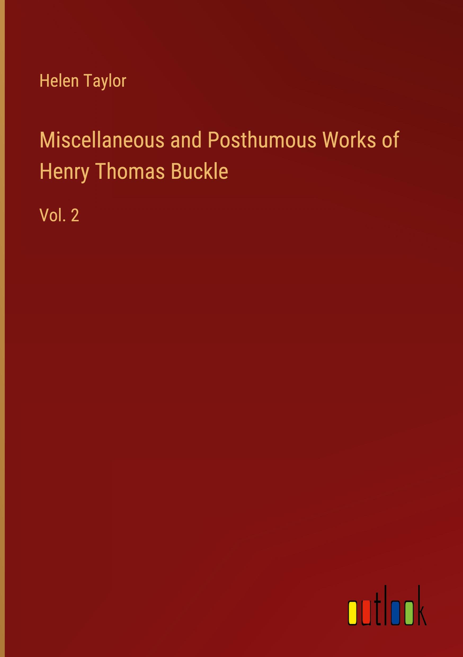 Miscellaneous and Posthumous Works of Henry Thomas Buckle