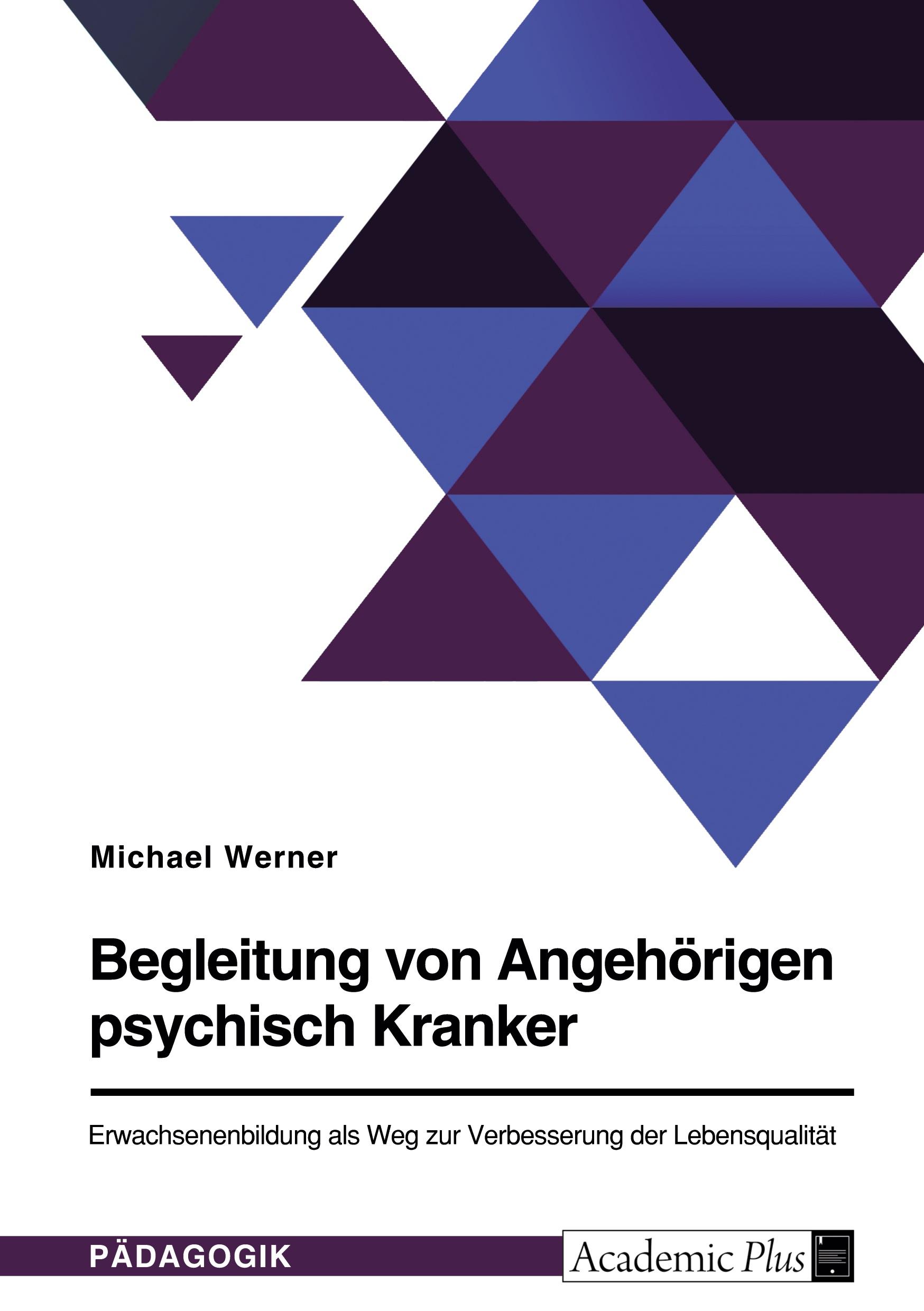 Begleitung von Angehörigen psychisch Kranker. Erwachsenenbildung als Weg zur Verbesserung der Lebensqualität