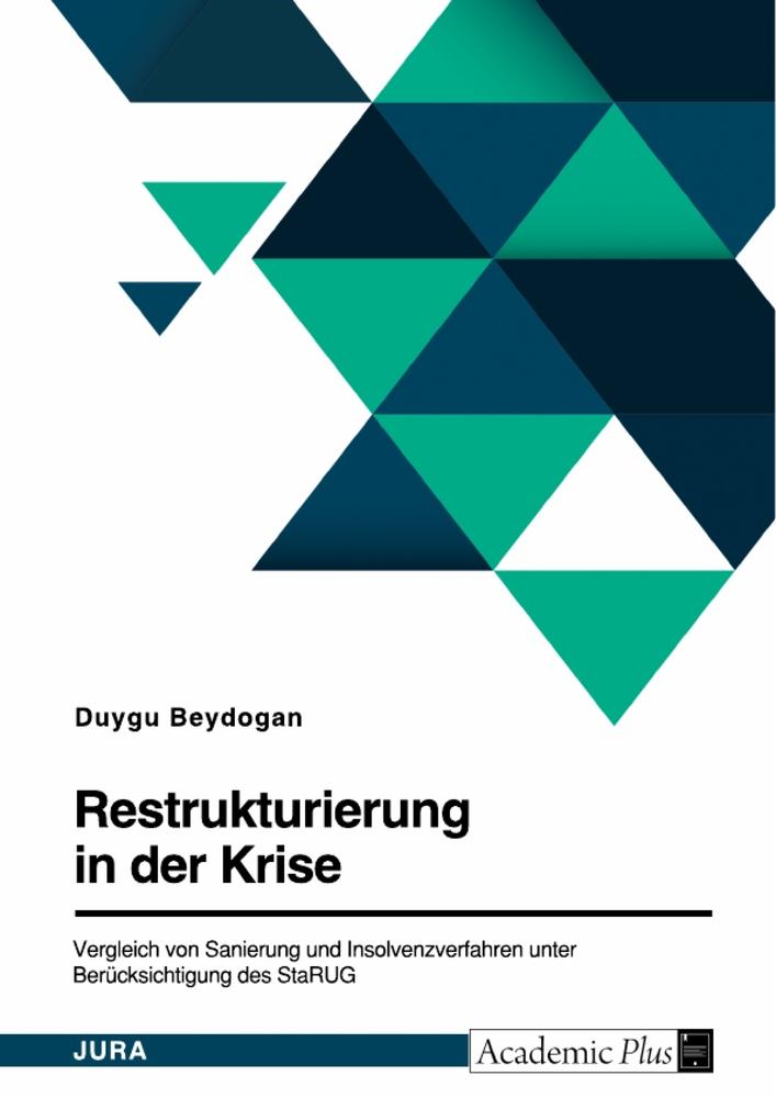 Restrukturierung in der Krise. Vergleich von Sanierung und Insolvenzverfahren unter Berücksichtigung des StaRUG