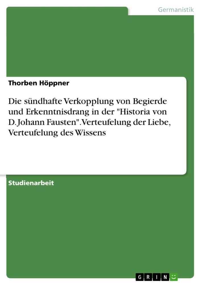 Die sündhafte Verkopplung von Begierde und Erkenntnisdrang in der "Historia von D. Johann Fausten". Verteufelung der Liebe, Verteufelung des Wissens