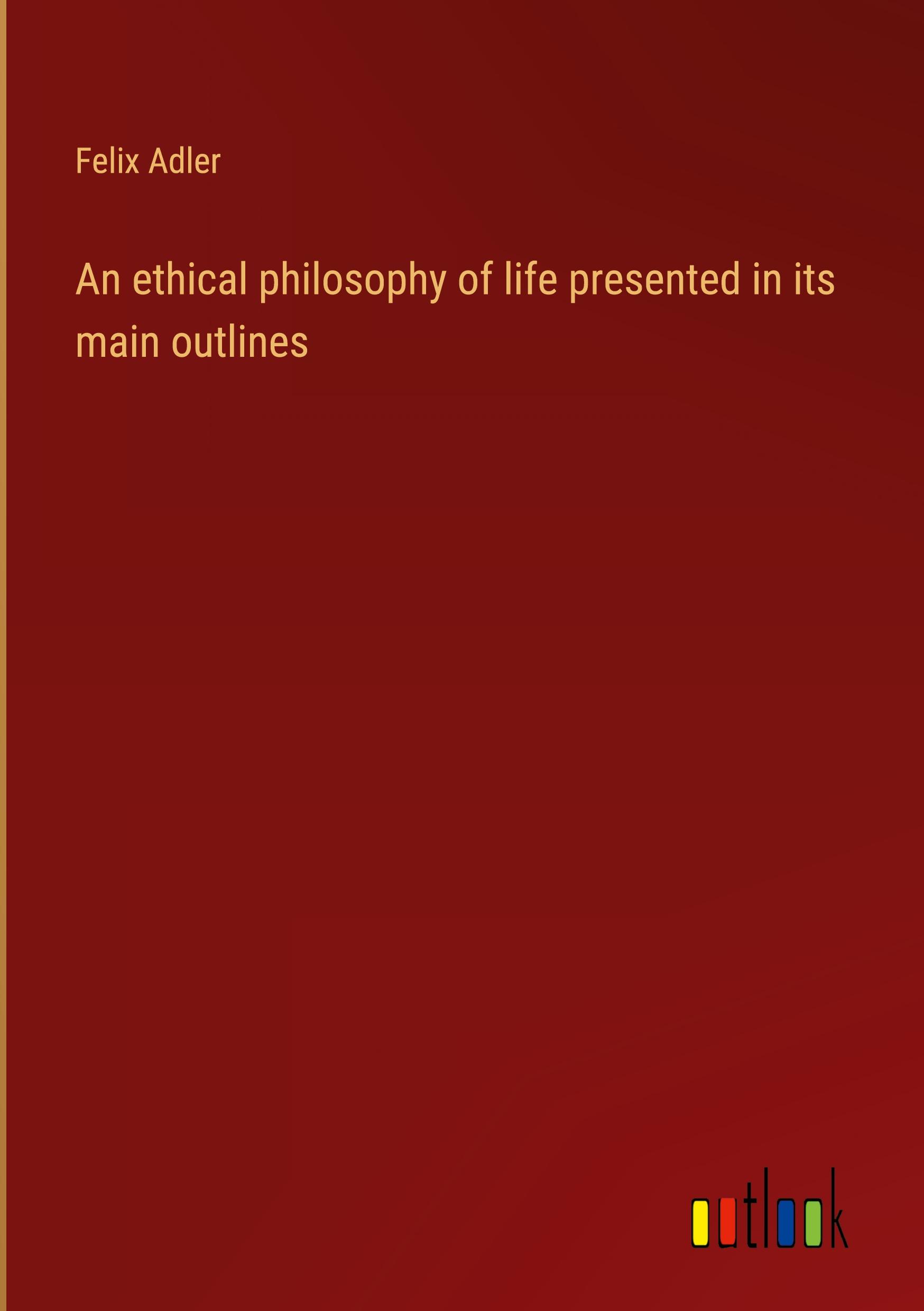 An ethical philosophy of life presented in its main outlines