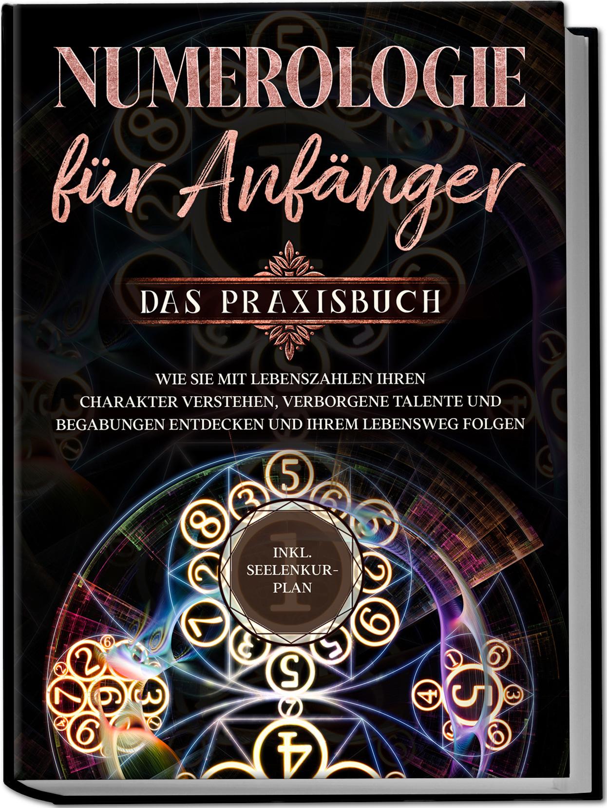 Numerologie für Anfänger - Das Praxisbuch: Wie Sie mit Lebenszahlen Ihren Charakter verstehen, verborgene Talente und Begabungen entdecken und Ihrem Lebensweg folgen | inkl. Seelenkur-Plan