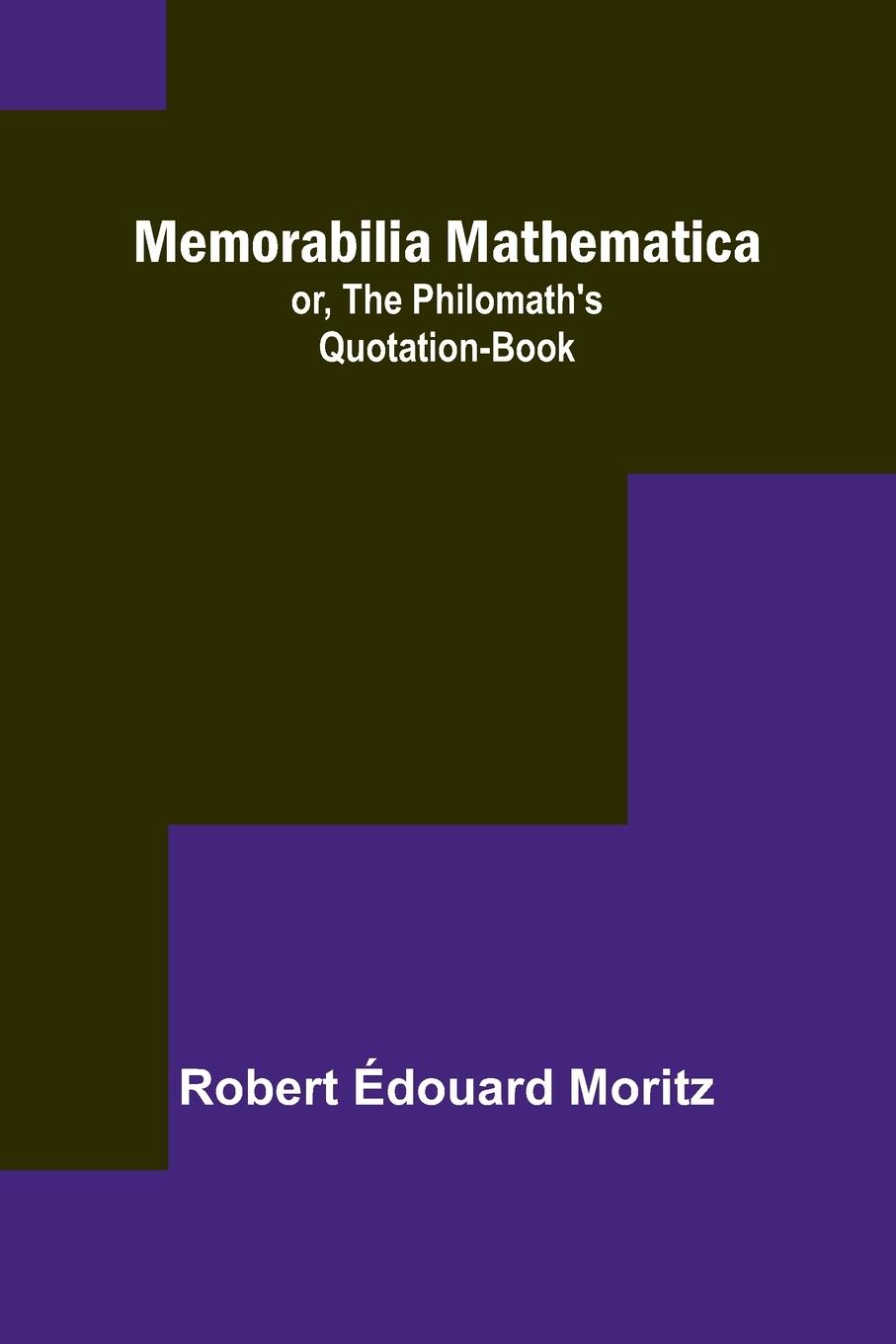 Memorabilia Mathematica; or, the Philomath's Quotation-Book