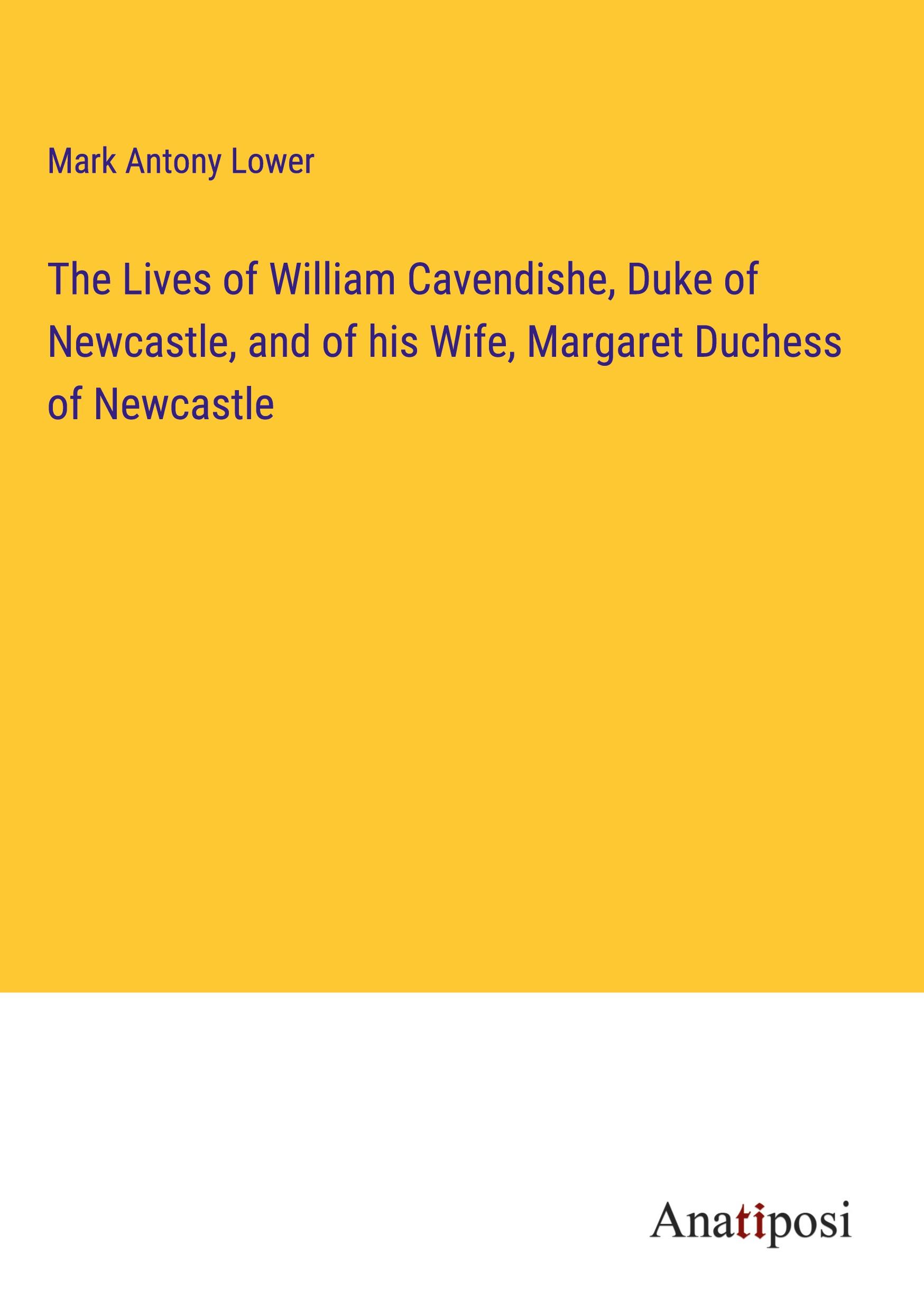 The Lives of William Cavendishe, Duke of Newcastle, and of his Wife, Margaret Duchess of Newcastle