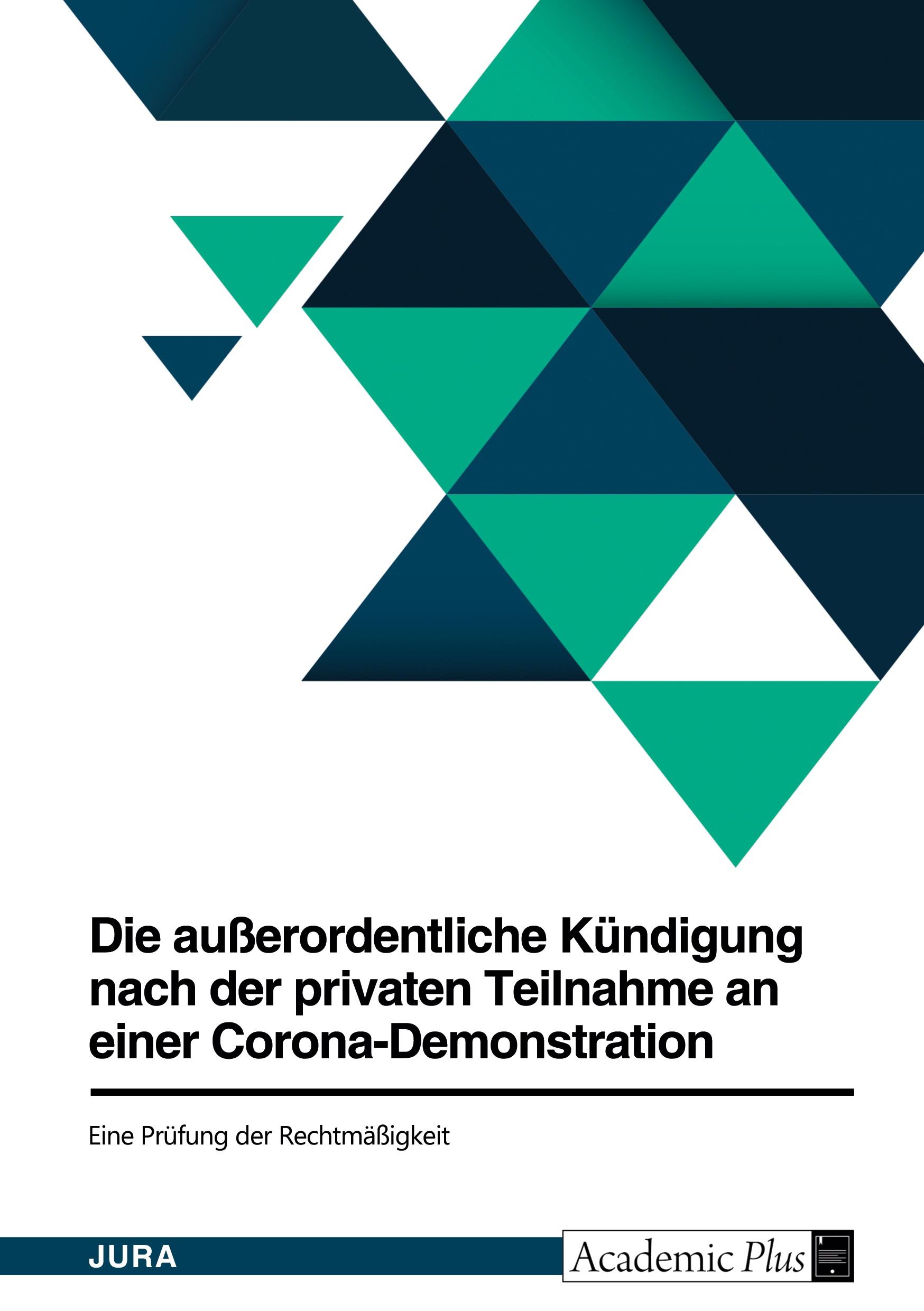 Die außerordentliche Kündigung nach der privaten Teilnahme an einer Corona-Demonstration. Eine Prüfung der Rechtmäßigkeit