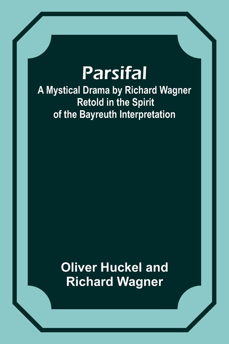 Parsifal ; A Mystical Drama by Richard Wagner Retold in the Spirit of the Bayreuth Interpretation