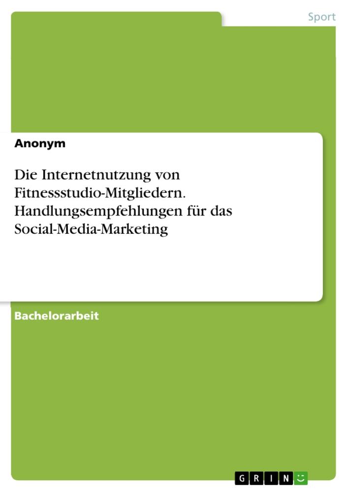 Die Internetnutzung von Fitnessstudio-Mitgliedern. Handlungsempfehlungen für das Social-Media-Marketing