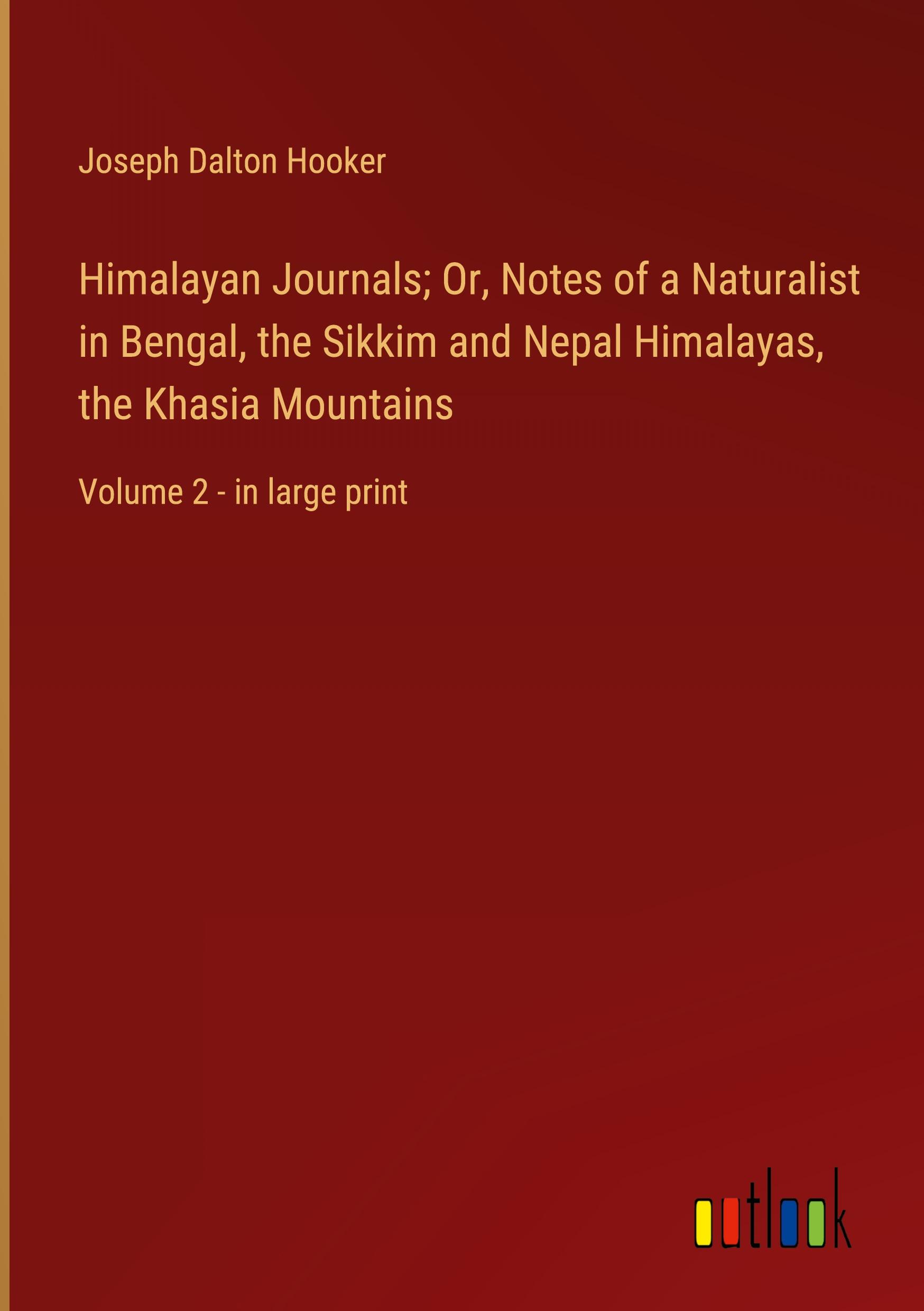 Himalayan Journals; Or, Notes of a Naturalist in Bengal, the Sikkim and Nepal Himalayas, the Khasia Mountains