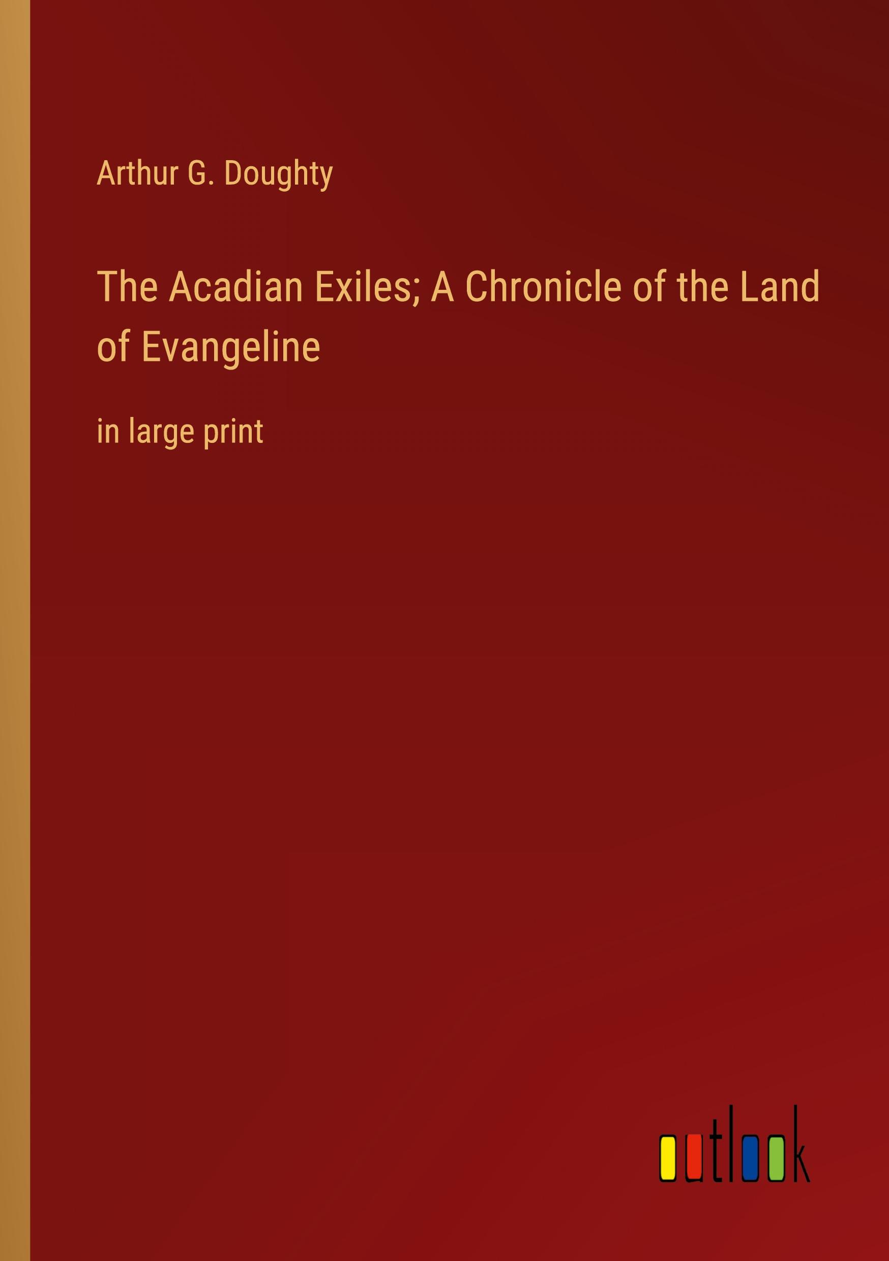 The Acadian Exiles; A Chronicle of the Land of Evangeline