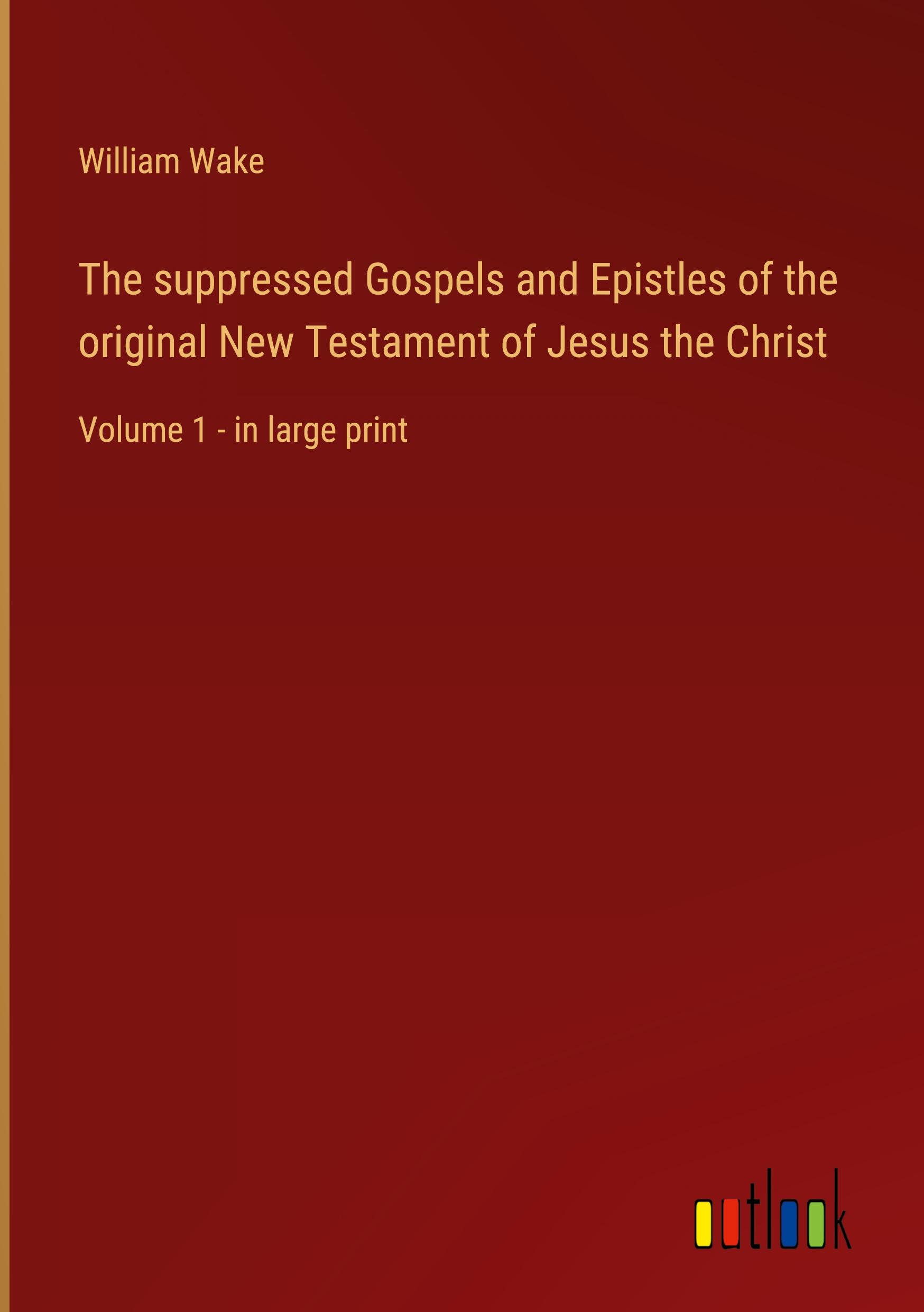 The suppressed Gospels and Epistles of the original New Testament of Jesus the Christ