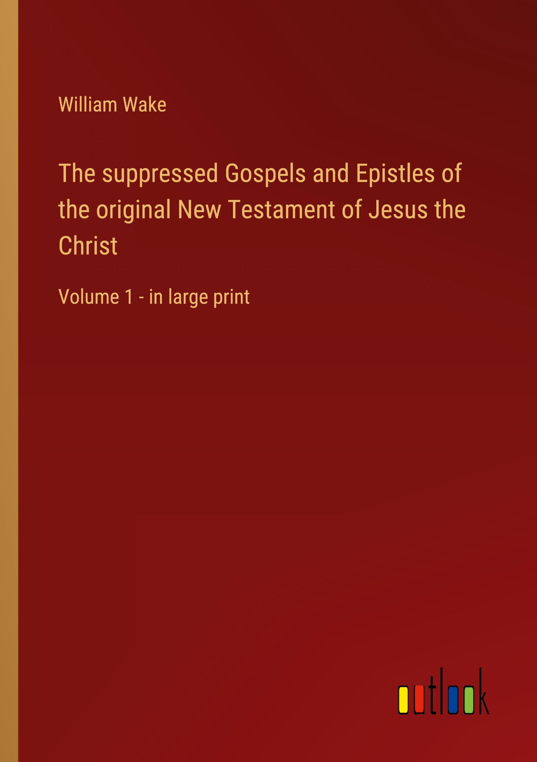 The suppressed Gospels and Epistles of the original New Testament of Jesus the Christ