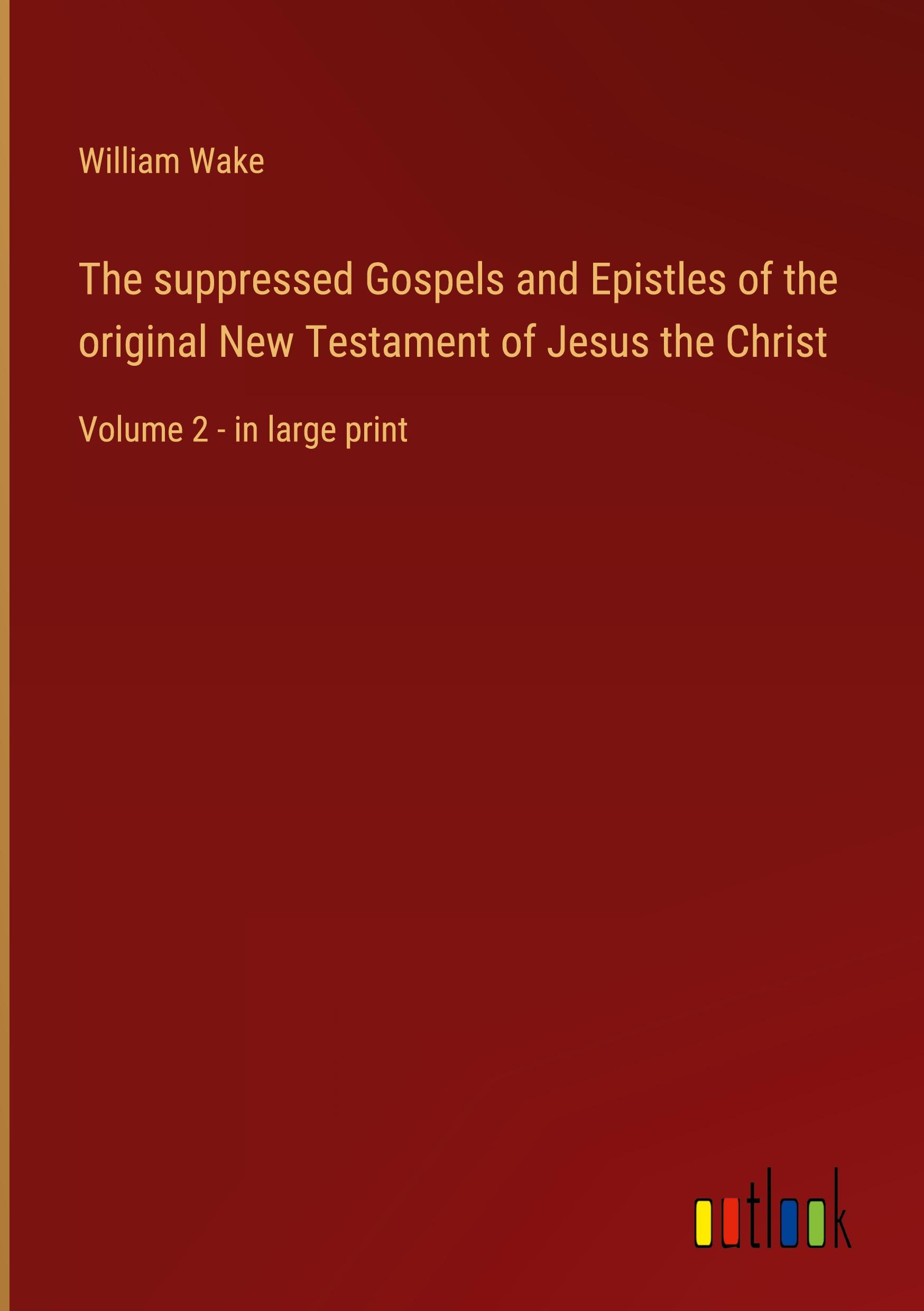 The suppressed Gospels and Epistles of the original New Testament of Jesus the Christ