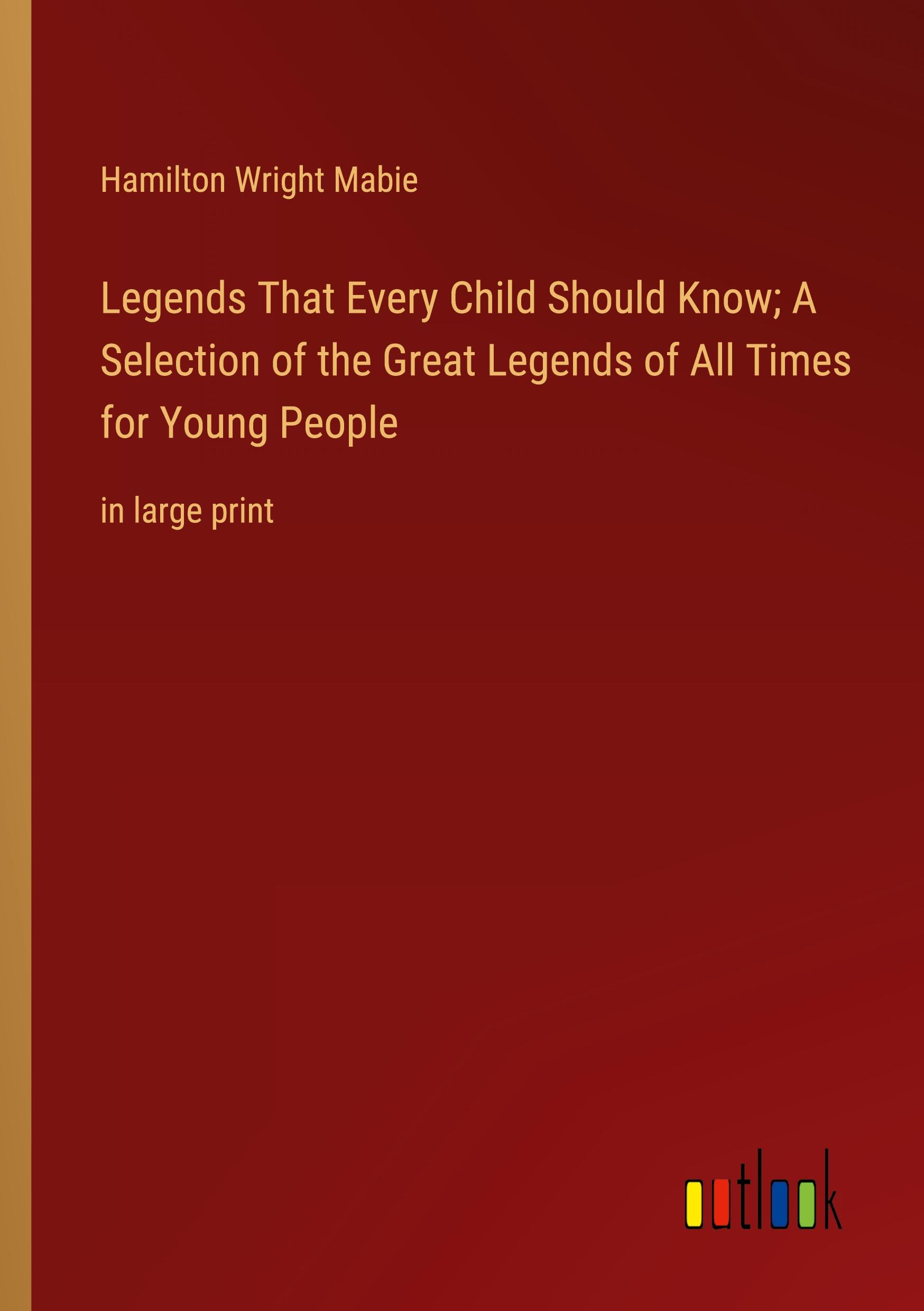 Legends That Every Child Should Know; A Selection of the Great Legends of All Times for Young People