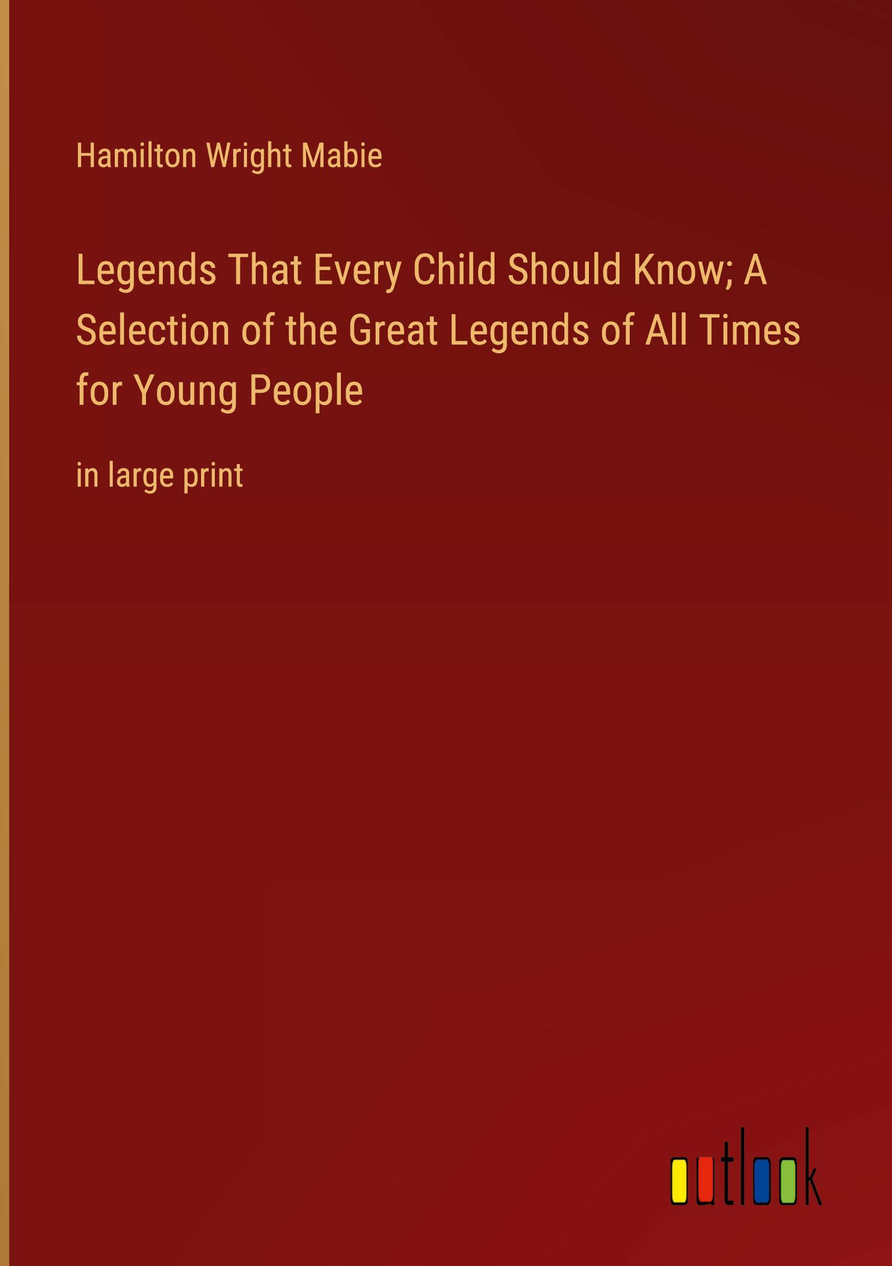 Legends That Every Child Should Know; A Selection of the Great Legends of All Times for Young People